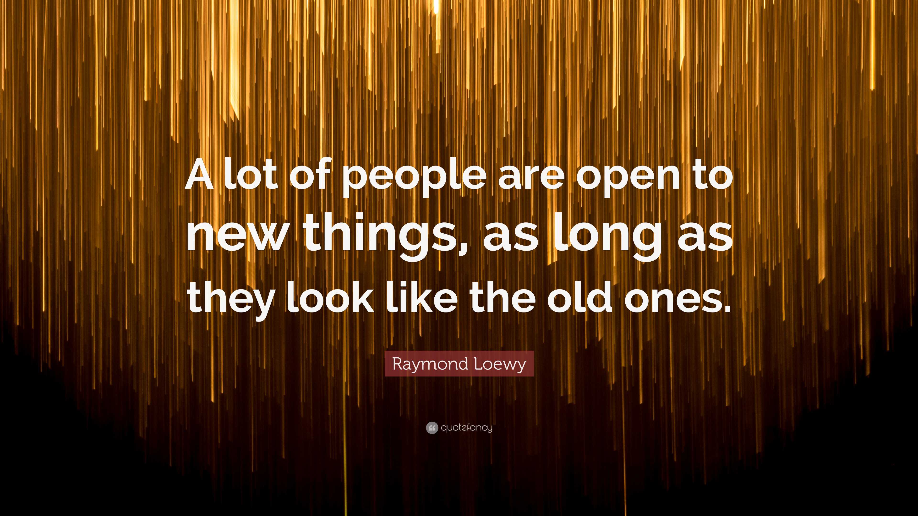 Raymond Loewy Quote: “A lot of people are open to new things, as long ...