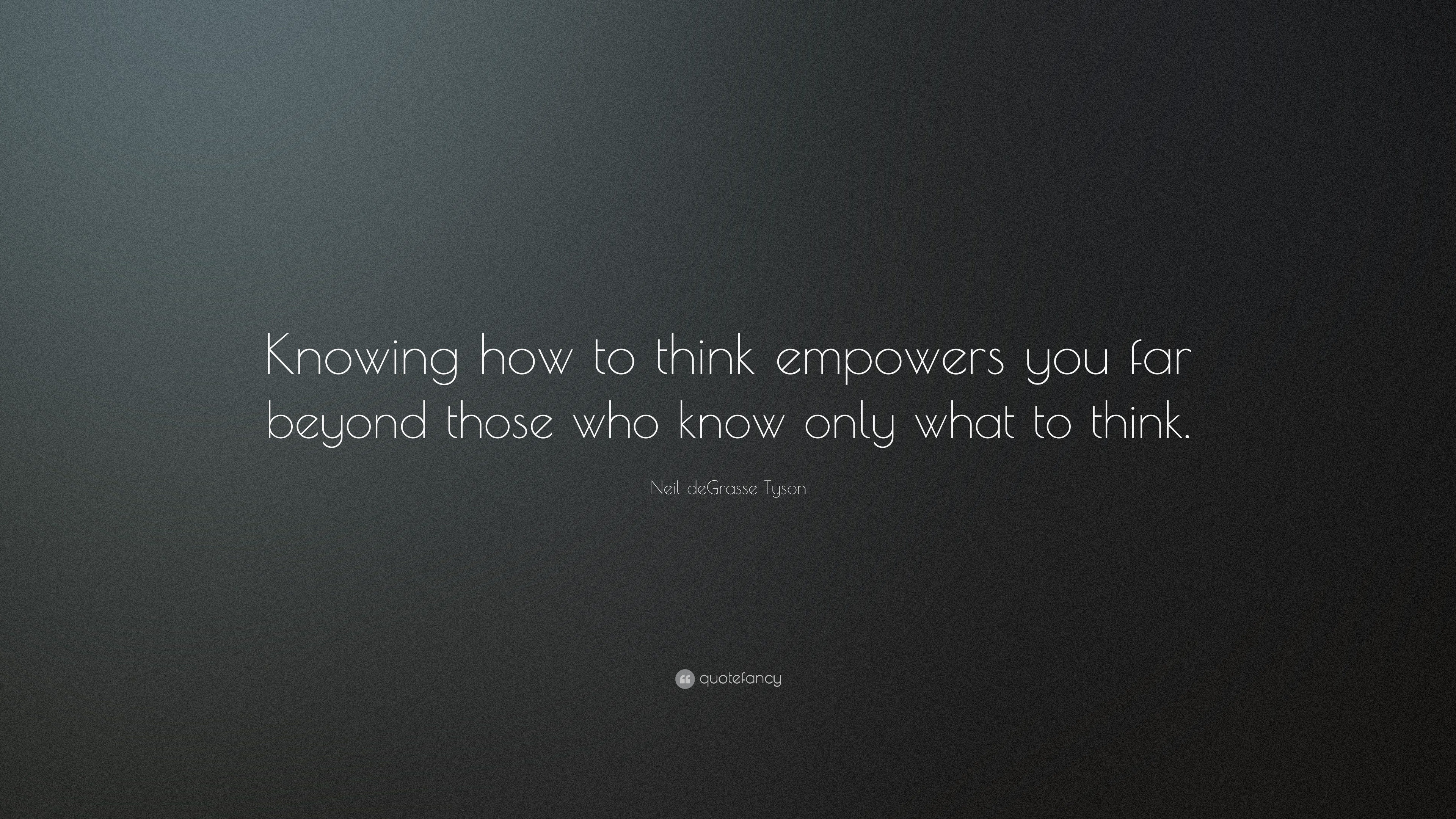 Neil deGrasse Tyson Quote: “Knowing how to think empowers you far ...