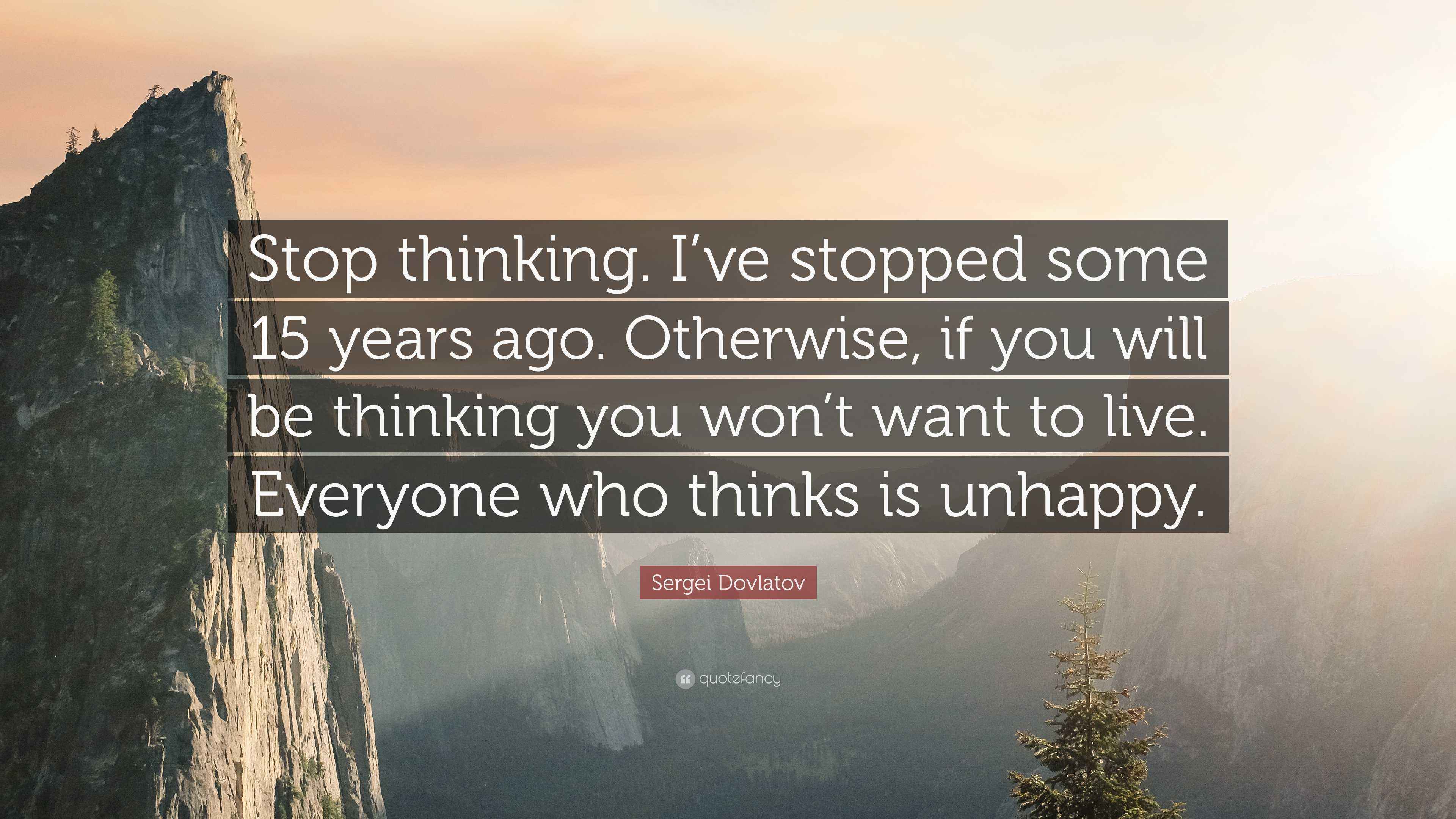 Sergei Dovlatov Quote “Stop thinking. I’ve stopped some 15 years ago