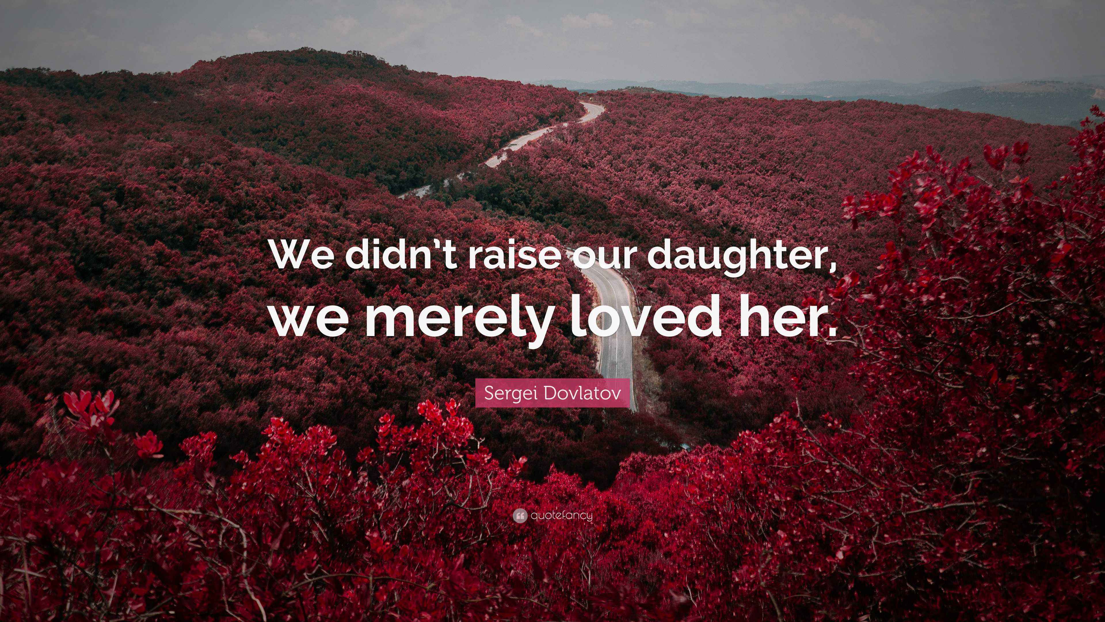 Sergei Dovlatov Quote “We didn’t raise our daughter, we merely loved her.”