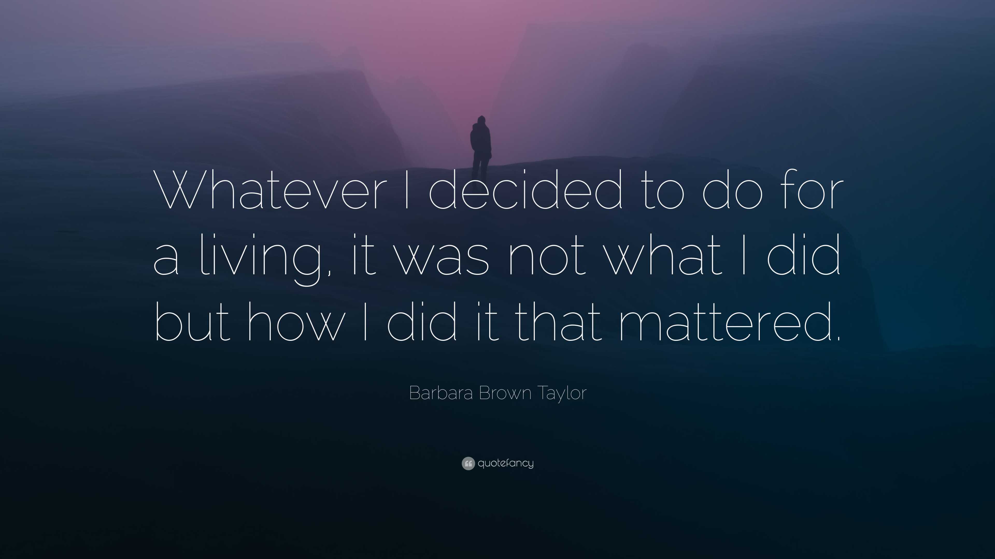 Barbara Brown Taylor Quote: “Whatever I Decided To Do For A Living, It ...