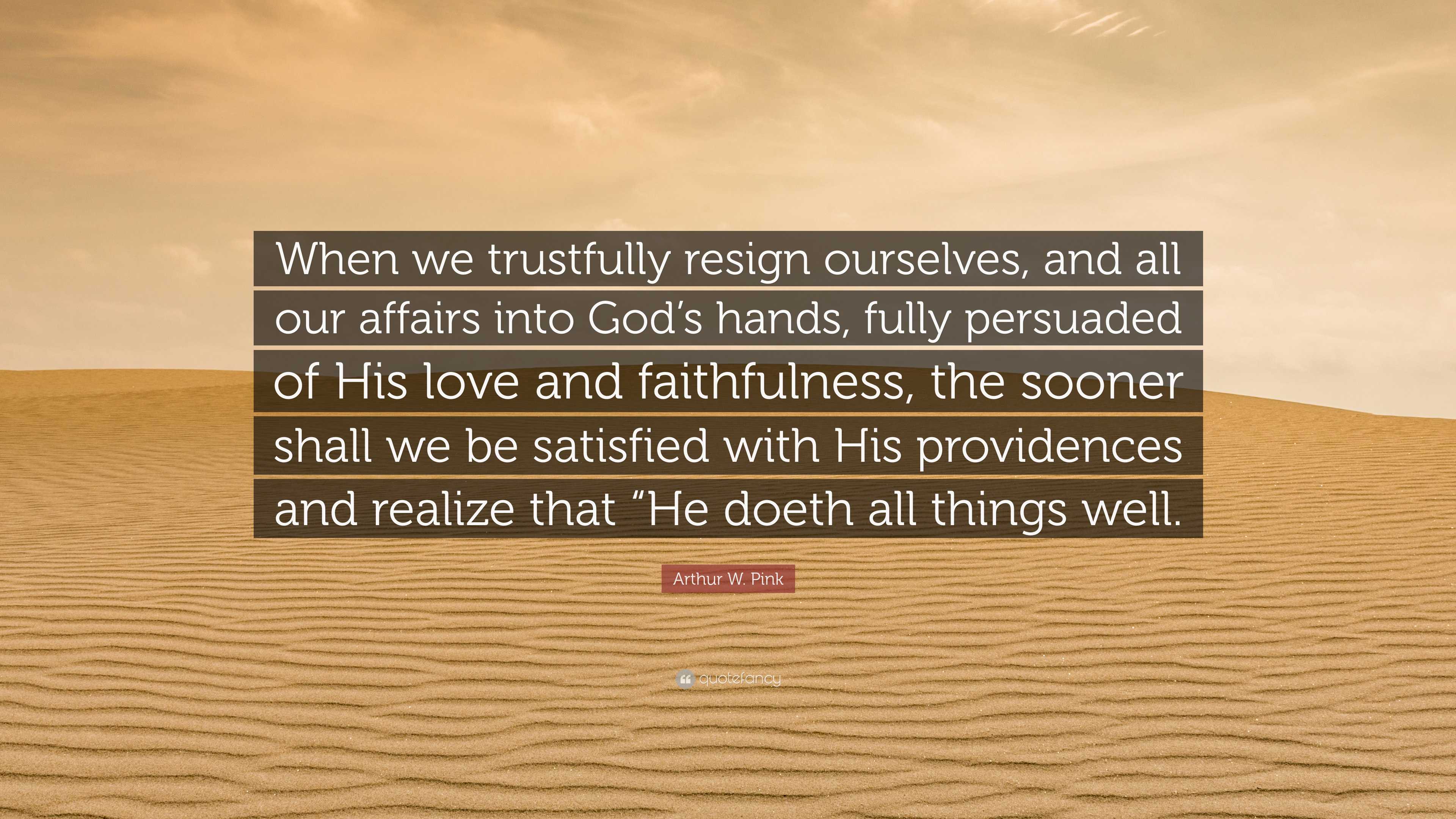 Arthur W. Pink Quote: “When we trustfully resign ourselves, and all our ...