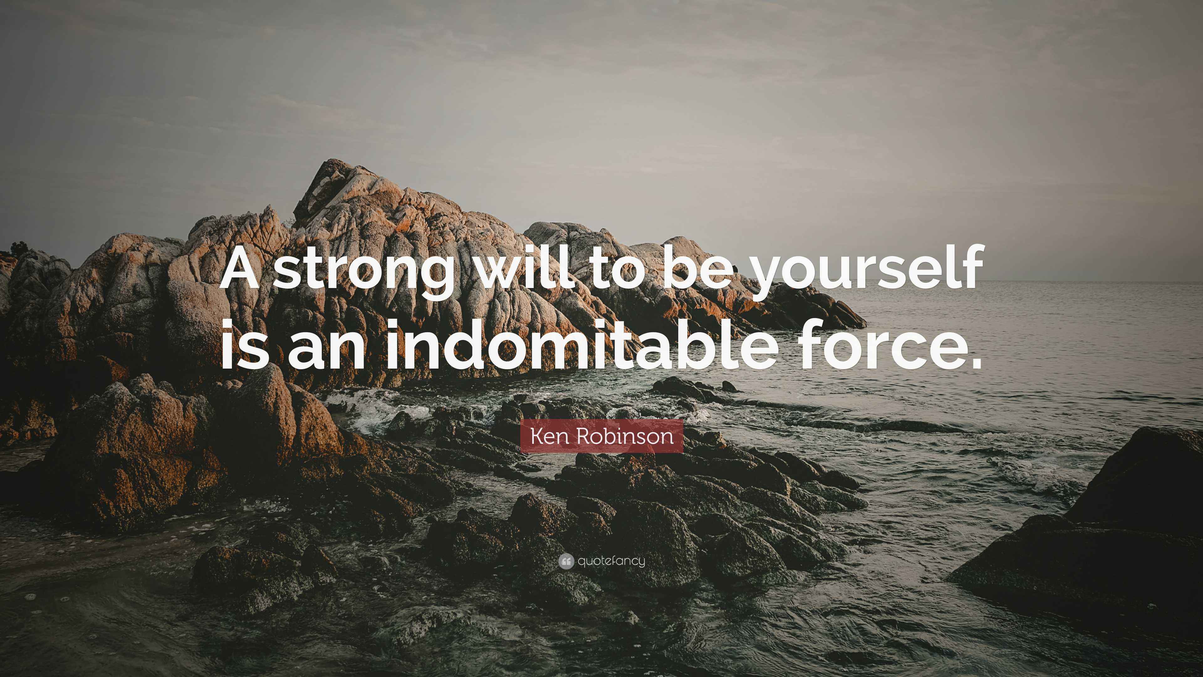 Ken Robinson Quote: “A strong will to be yourself is an indomitable force.”