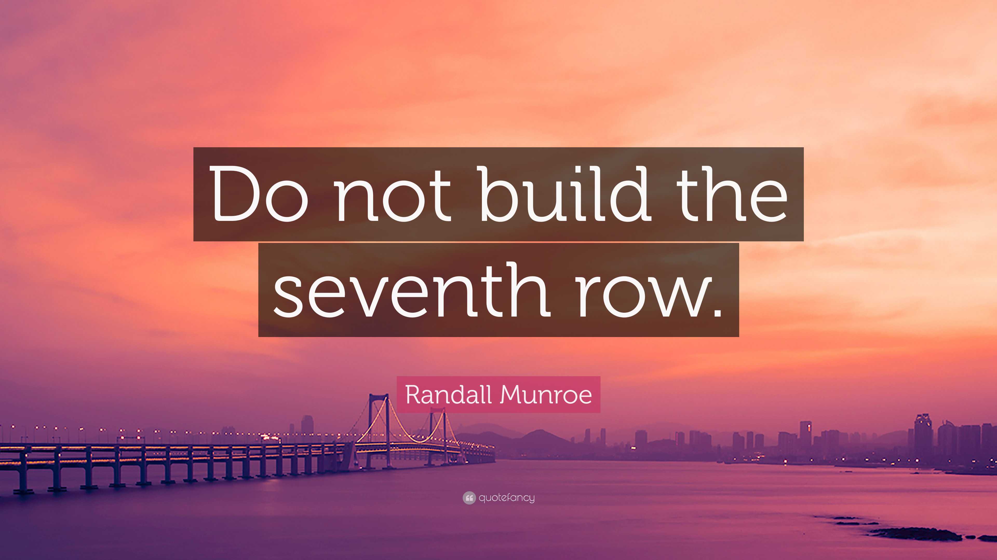 Randall Munroe Quote Do not build the seventh row