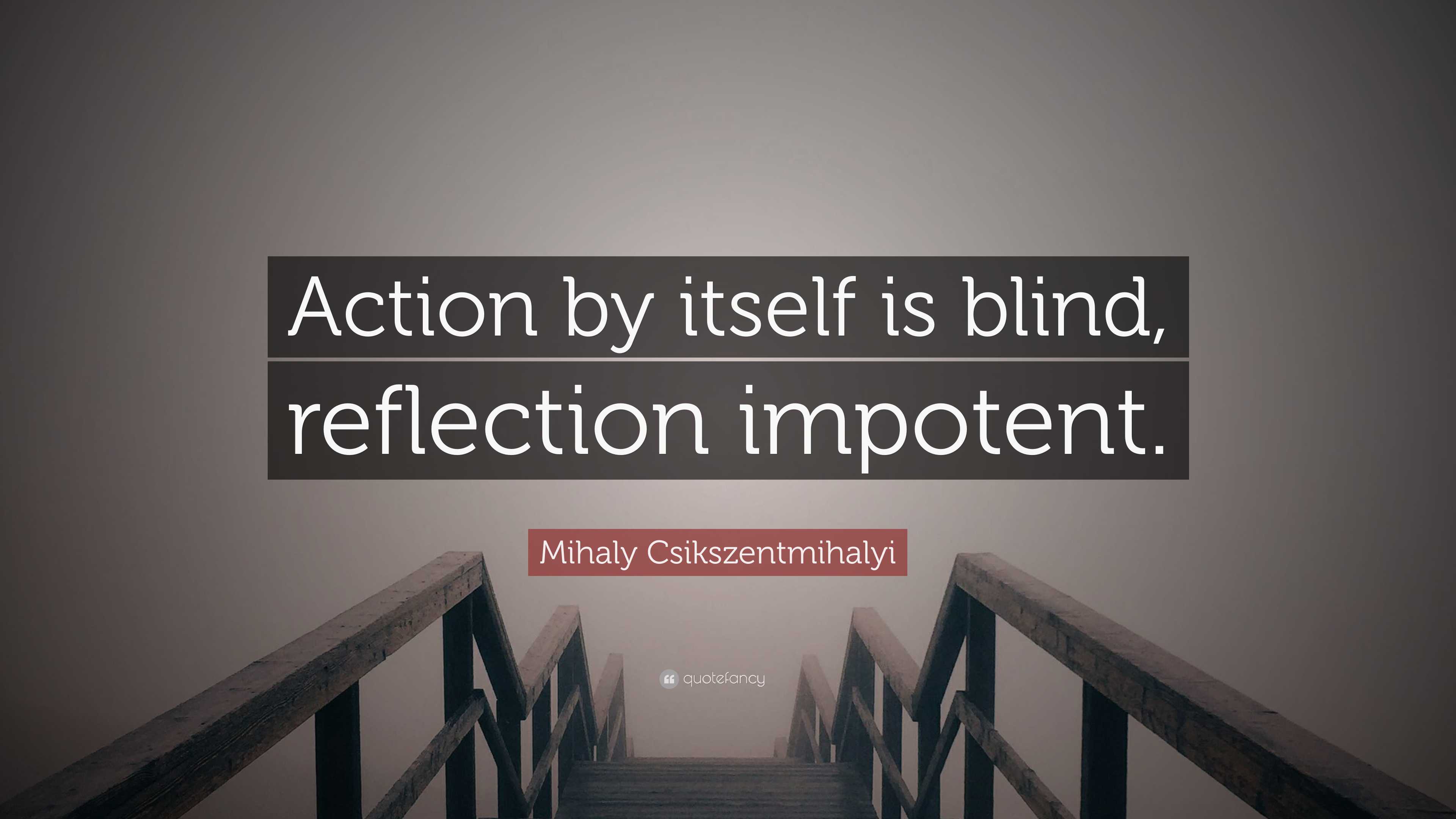 7880702 Mihaly Csikszentmihalyi Quote Action by itself is blind reflection