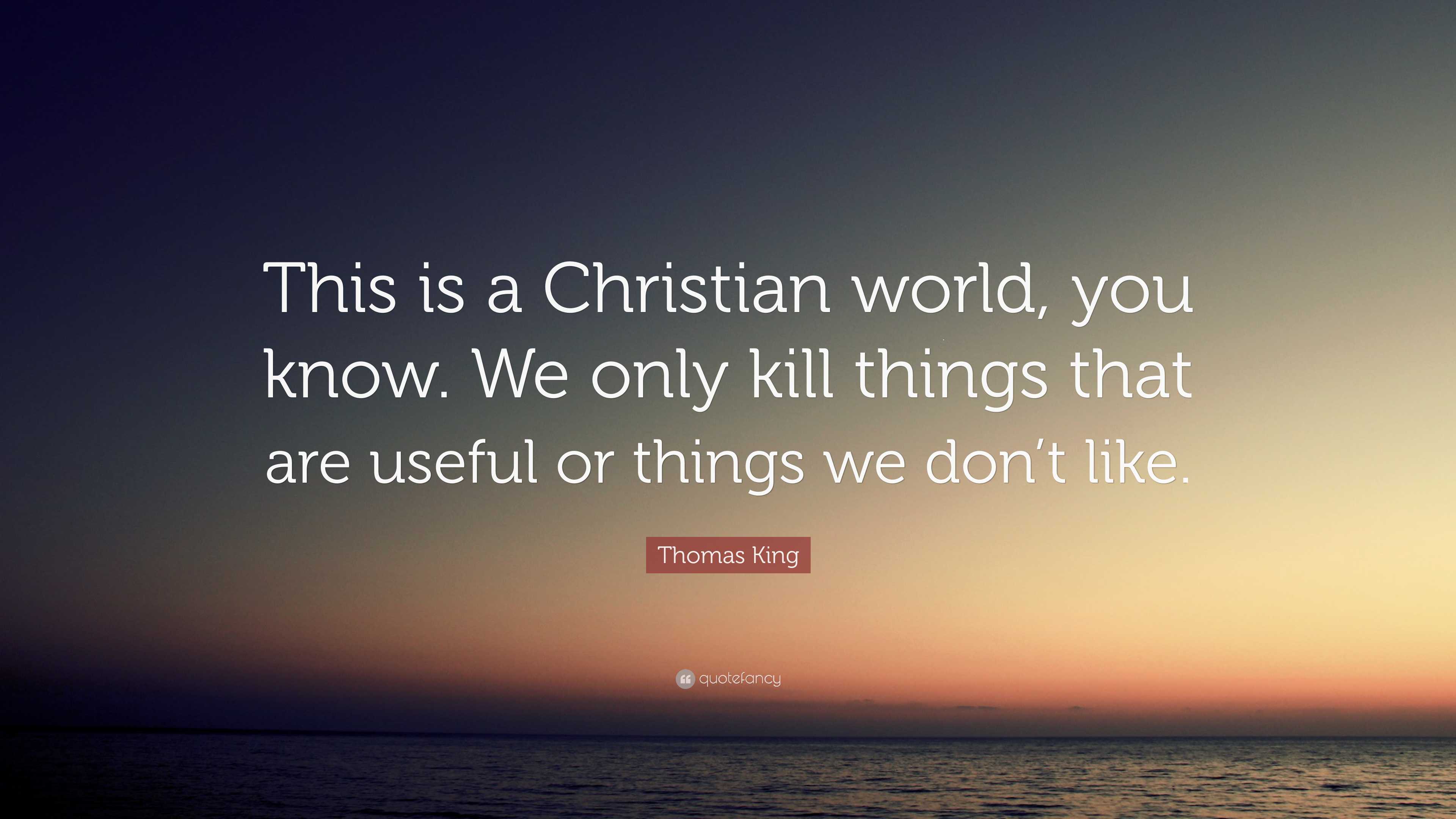 Thomas King Quote: “This is a Christian world, you know. We only kill things  that are