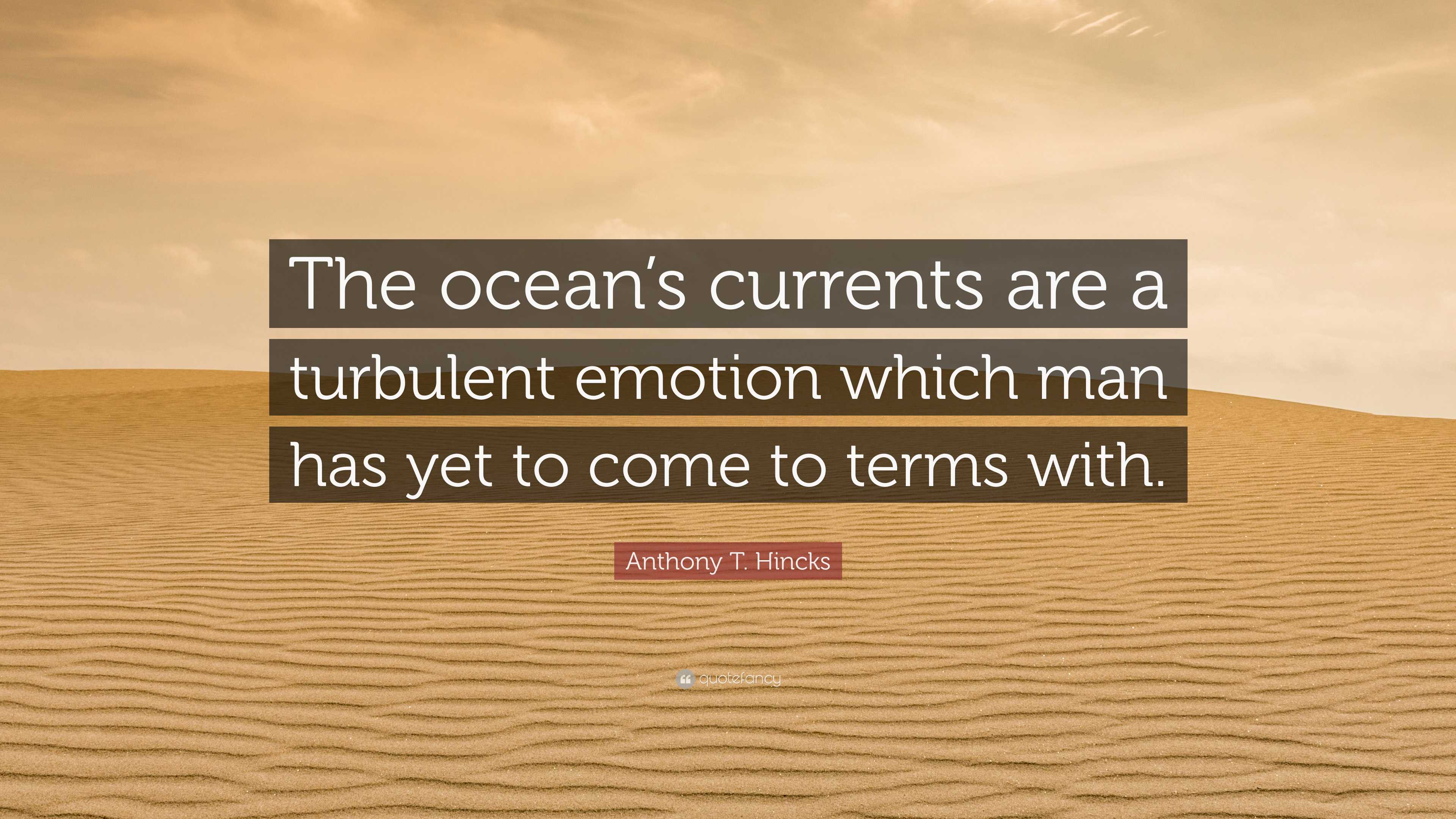 Anthony T. Hincks Quote: “The ocean’s currents are a turbulent emotion ...