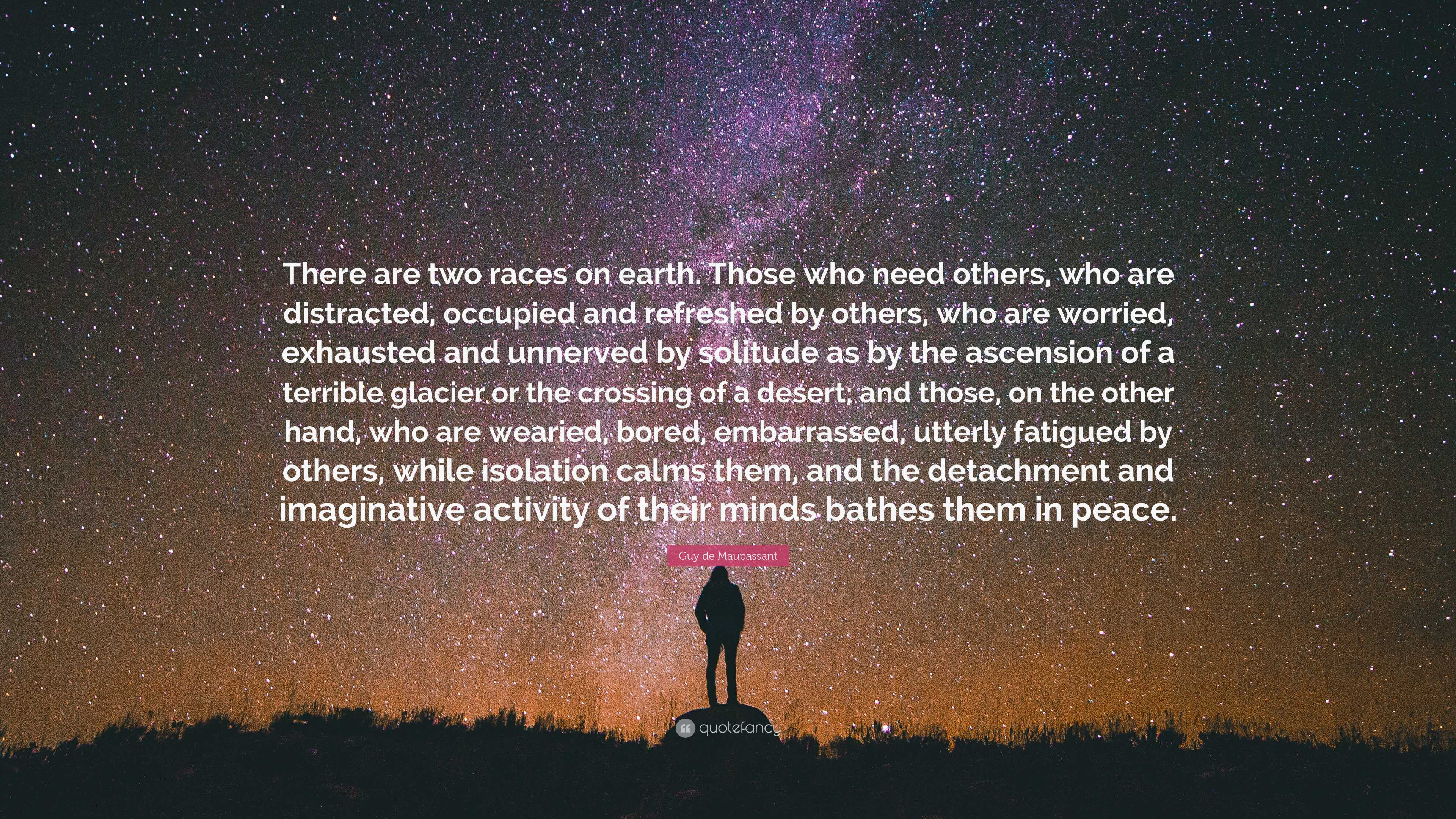 Guy de Maupassant Quote: “There are two races on earth. Those who need ...