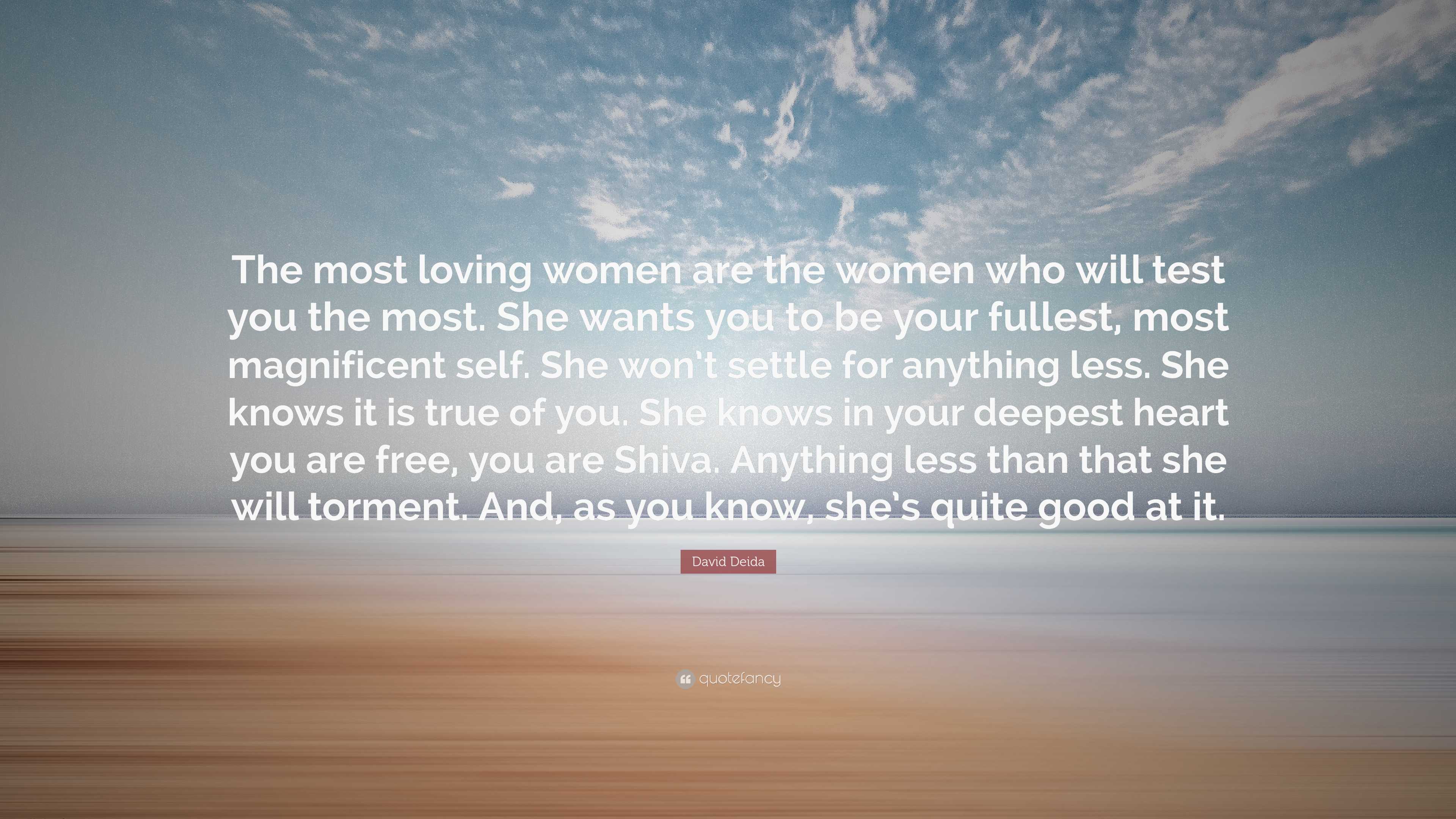 David Deida Quote: “The most loving women are the women who will test ...