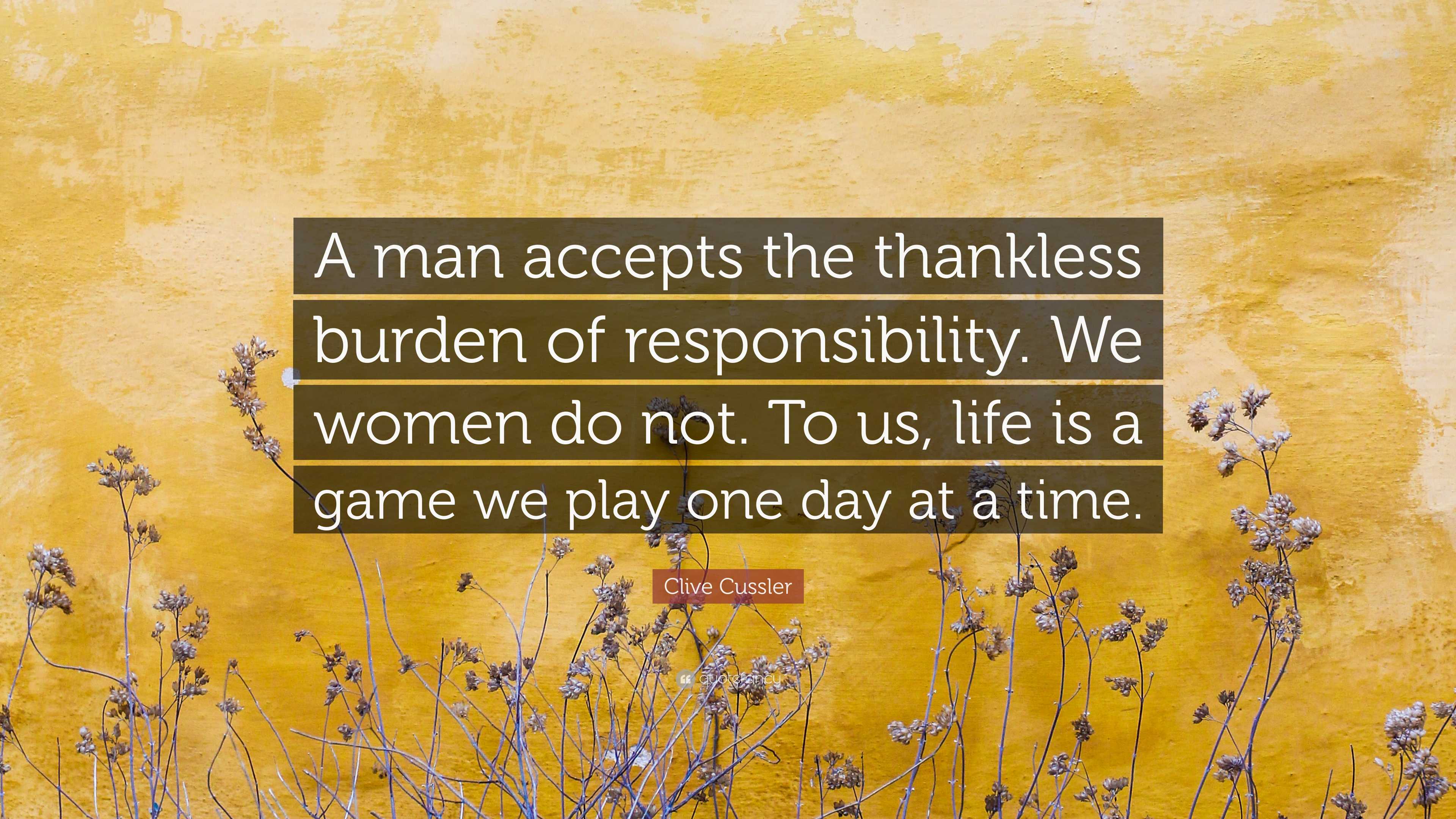 Clive Cussler Quote: “A man accepts the thankless burden of responsibility.  We women do not. To