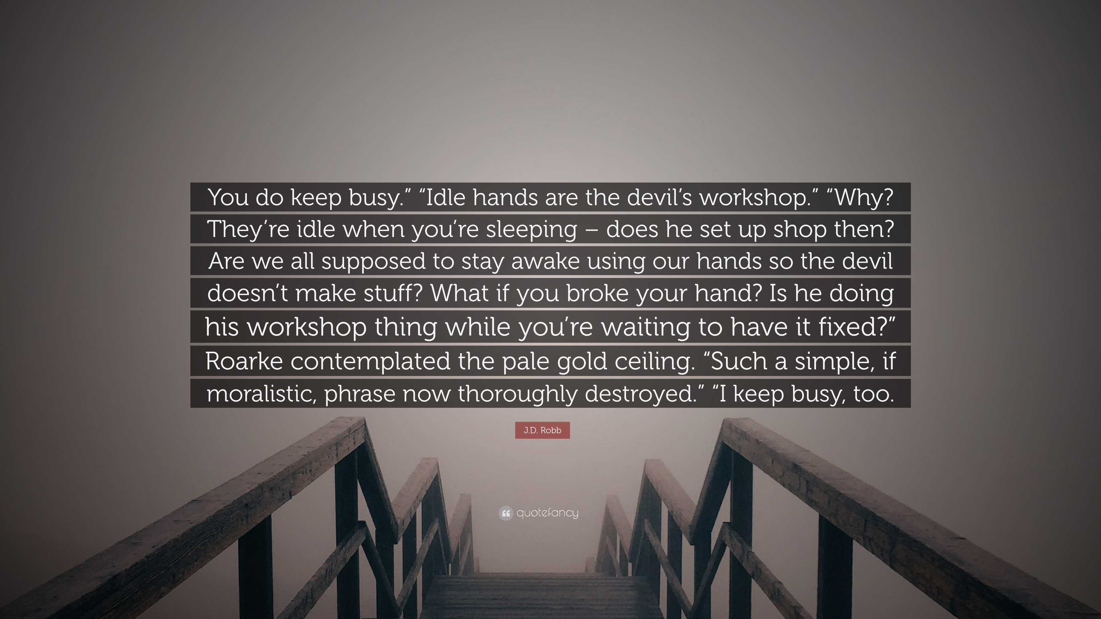 J.D. Robb Quote: “You do keep busy.” “Idle hands are the devil’s ...