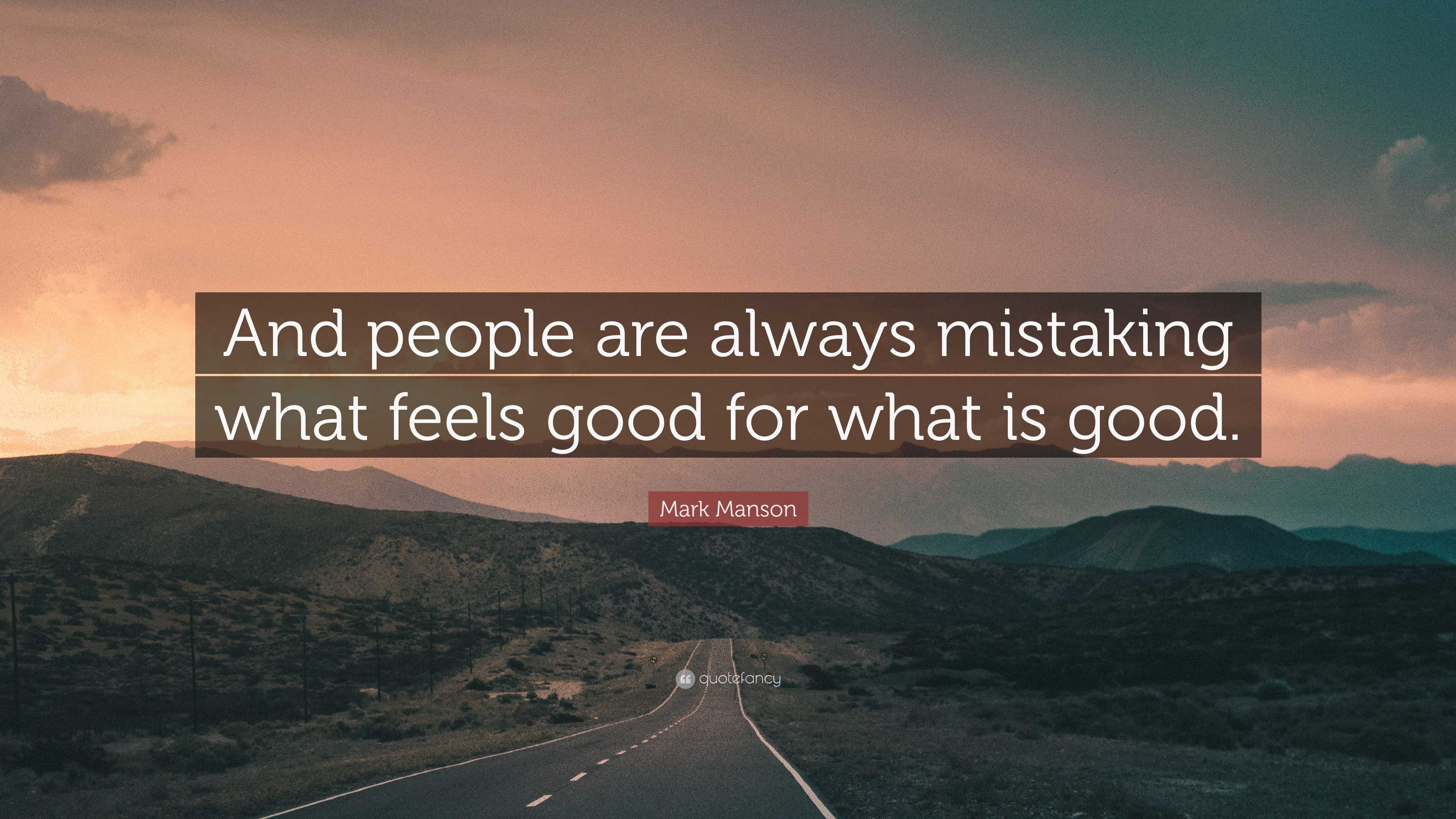 Mark Manson Quote: “And people are always mistaking what feels good for ...