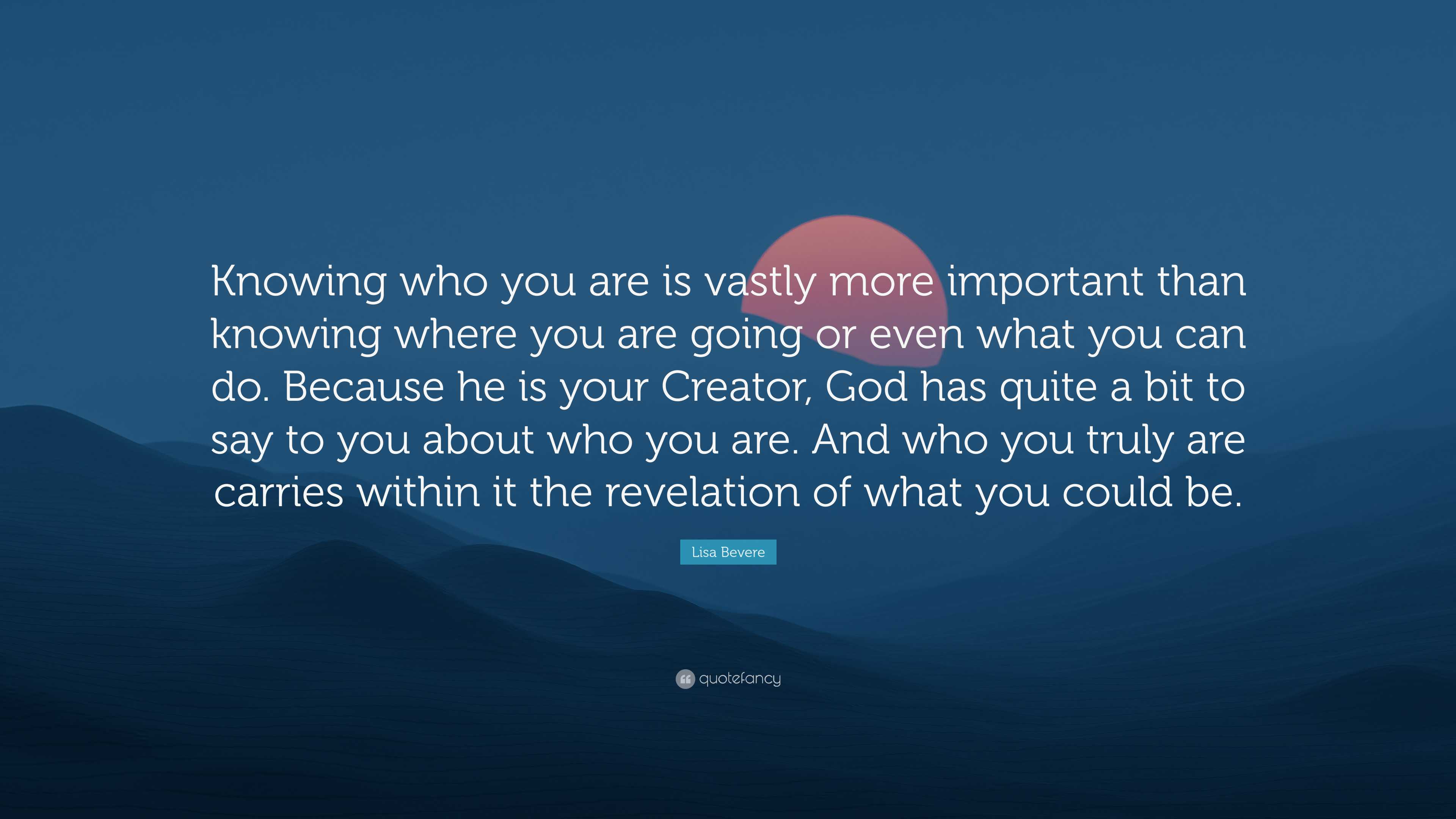 Lisa Bevere Quote: “Knowing who you are is vastly more important than ...