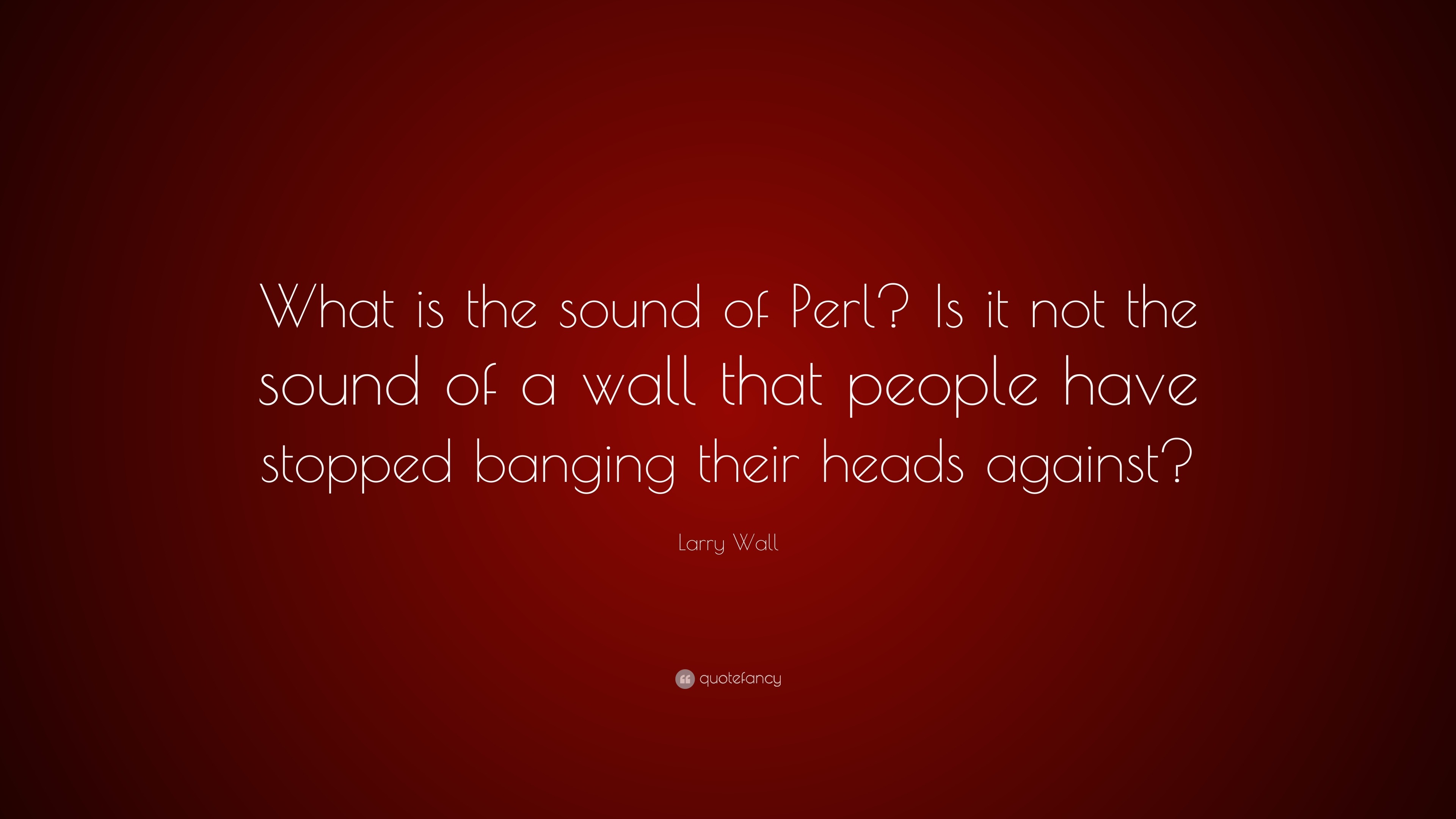 Larry Wall Quote: “What is the sound of Perl? Is it not the sound of a ...