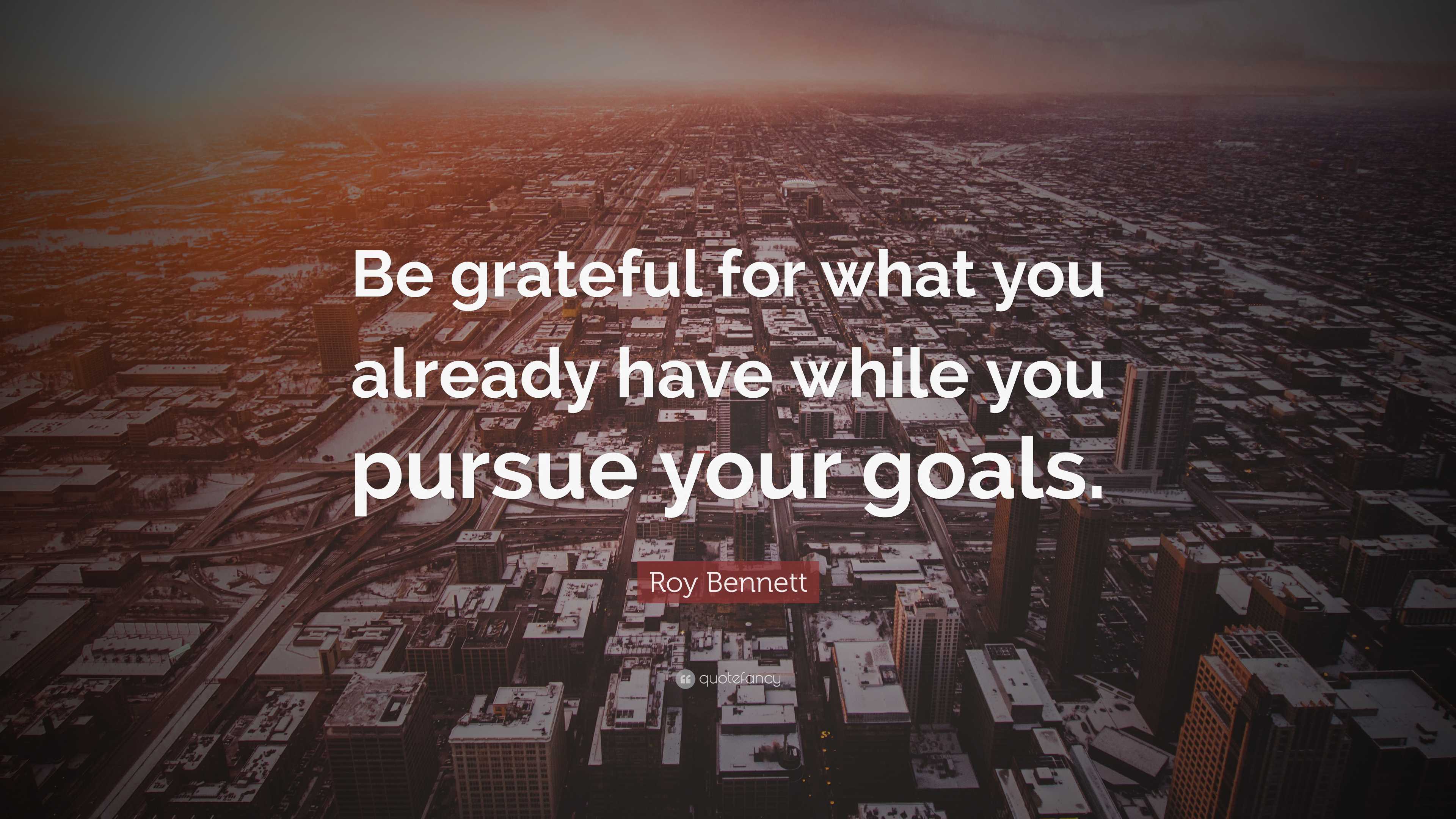 Roy Bennett Quote: “Be grateful for what you already have while you ...