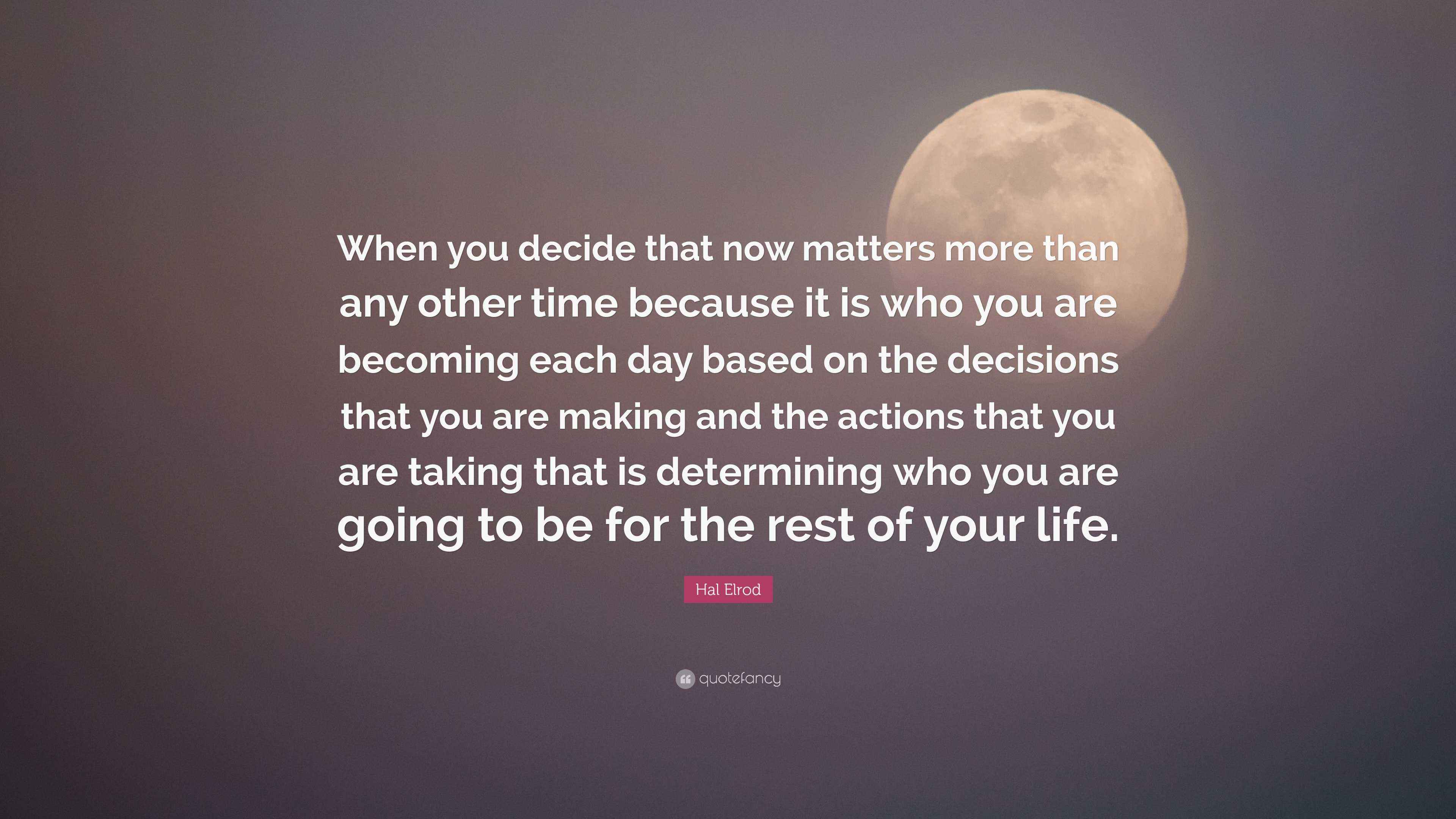 Hal Elrod Quote: “When you decide that now matters more than any other ...