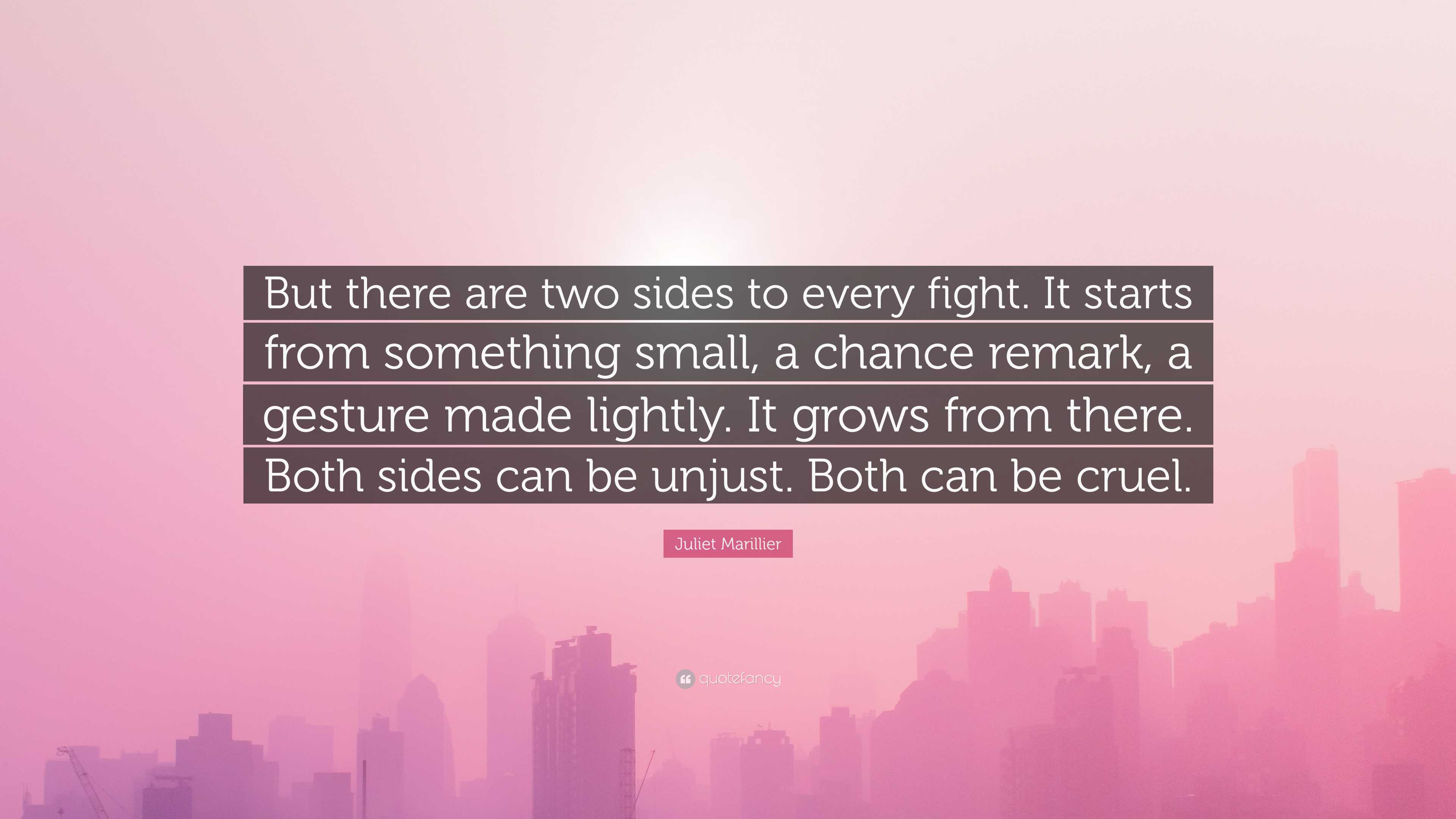 Juliet Marillier Quote: “But there are two sides to every fight. It starts  from something small, a chance remark, a gesture made lightly. It grow”