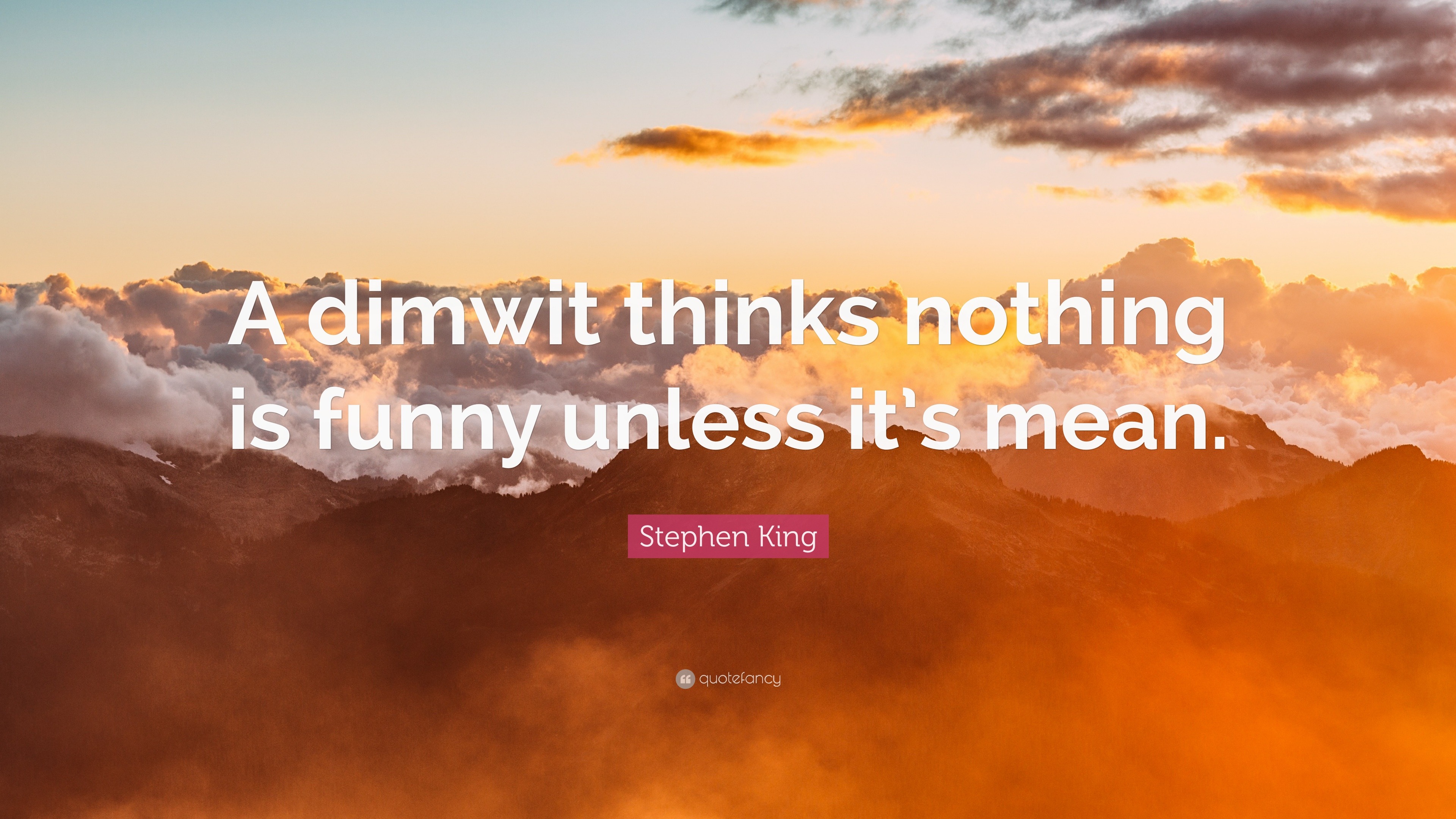 Stephen King Quote: “A dimwit thinks nothing is funny unless it's mean.”