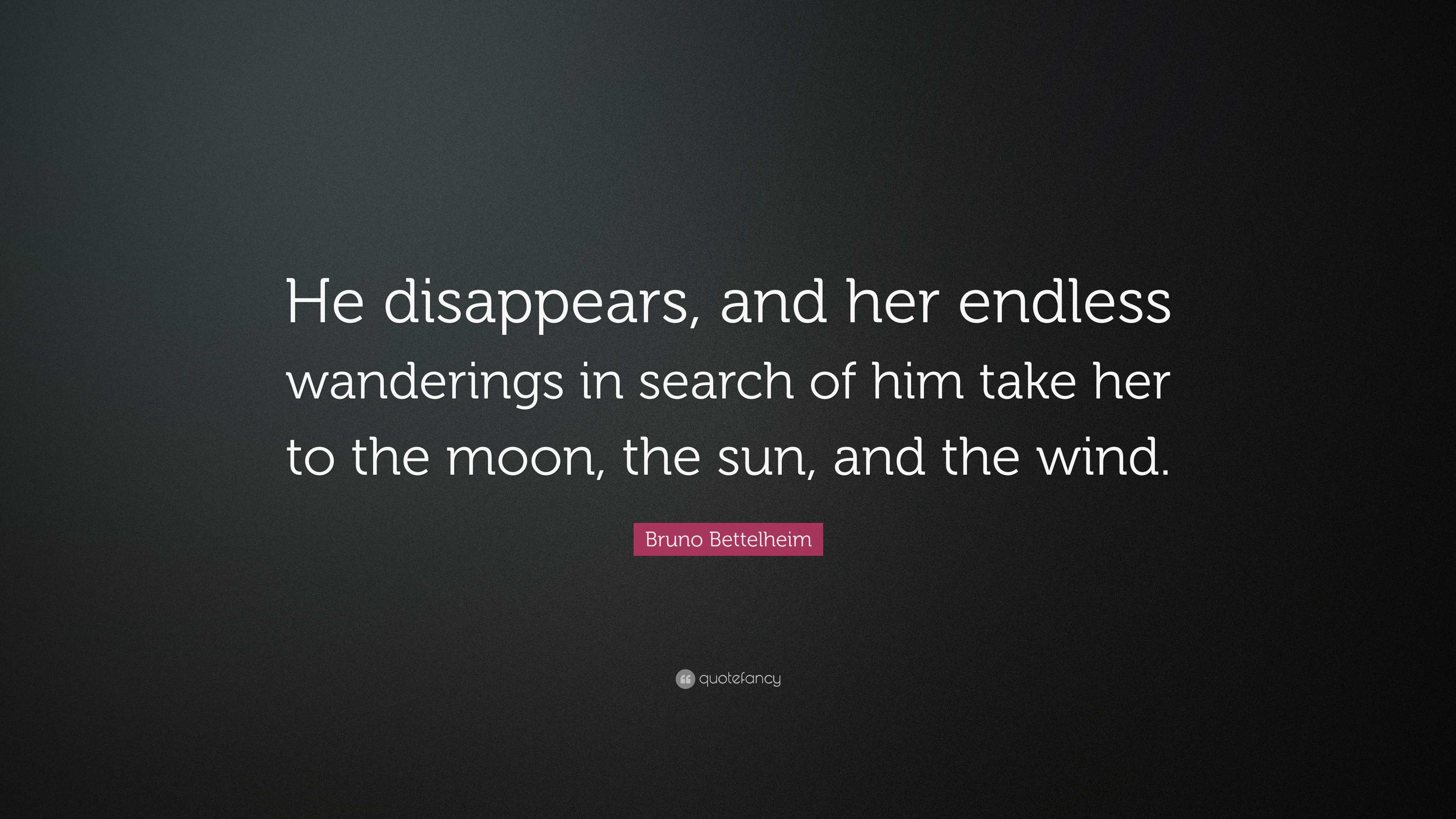 Bruno Bettelheim Quote: “He disappears, and her endless wanderings in ...