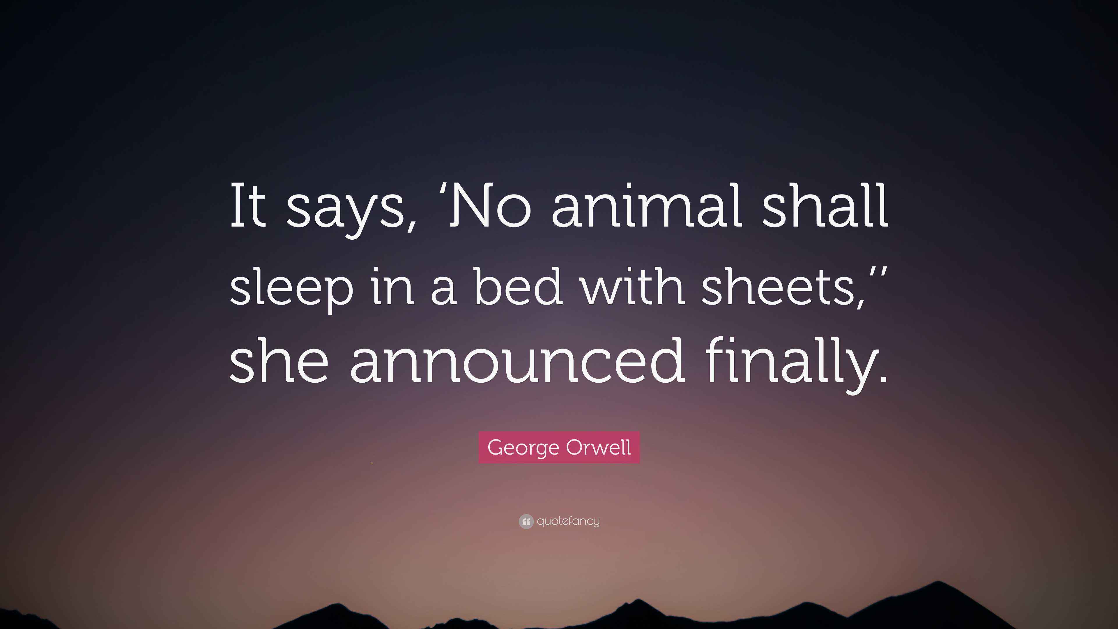 Orwell Quote “It says, ‘No animal shall sleep in a bed with