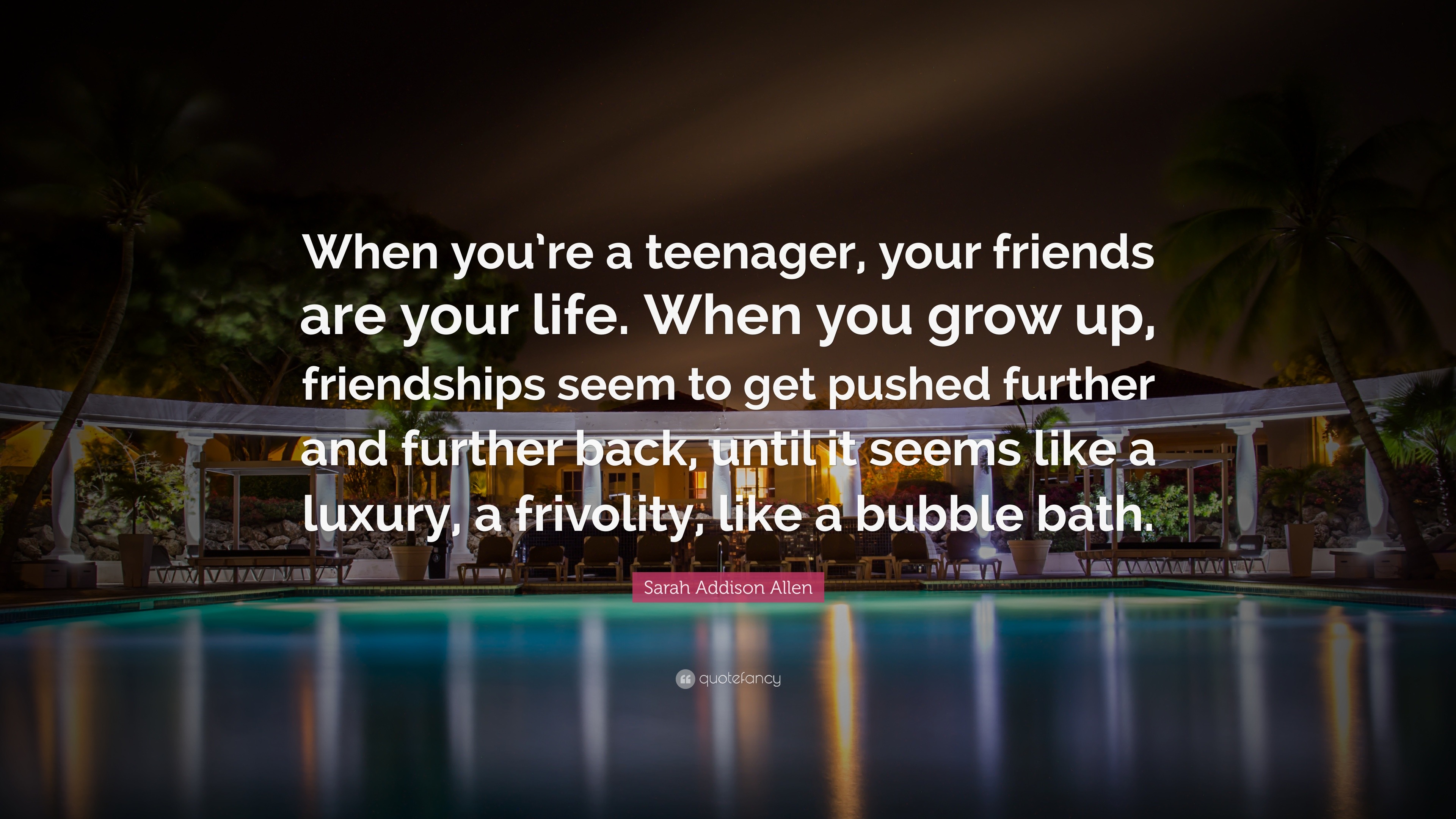 Sarah Addison Allen Quote “When you re a teenager your friends are