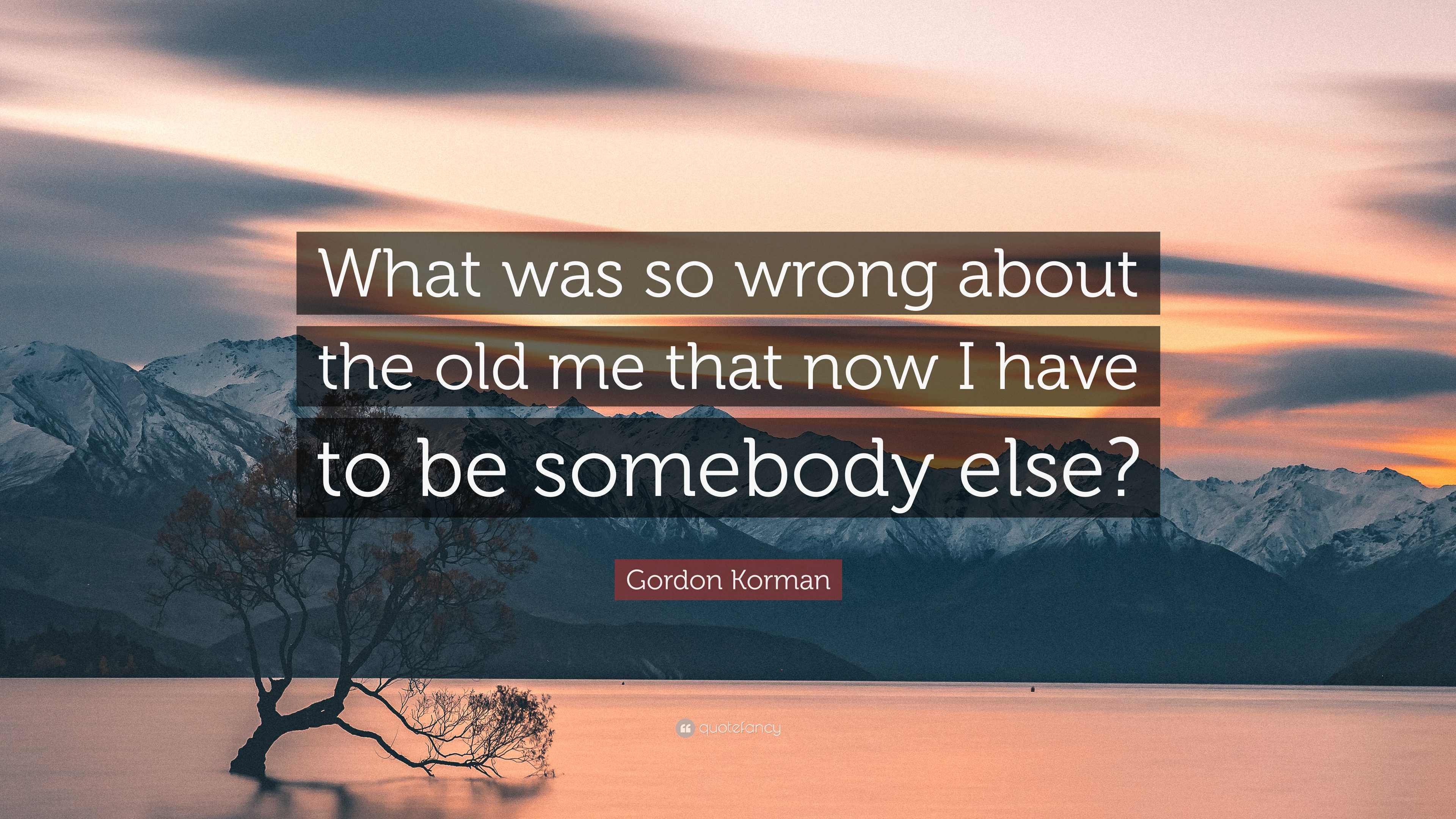 Gordon Korman Quote “What was so wrong about the old me that now I