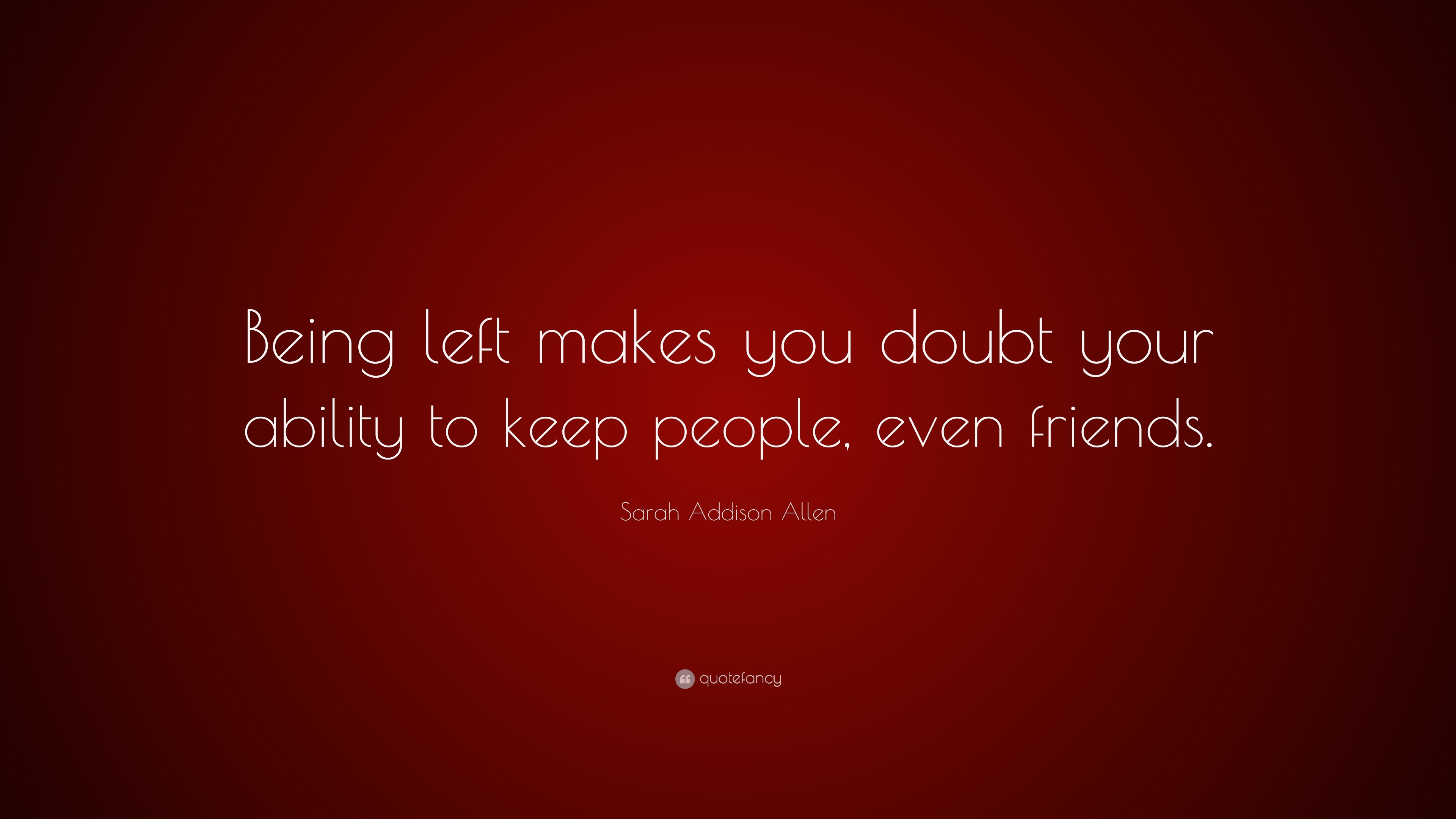 Sarah Addison Allen Quote: “Being left makes you doubt your ability to ...