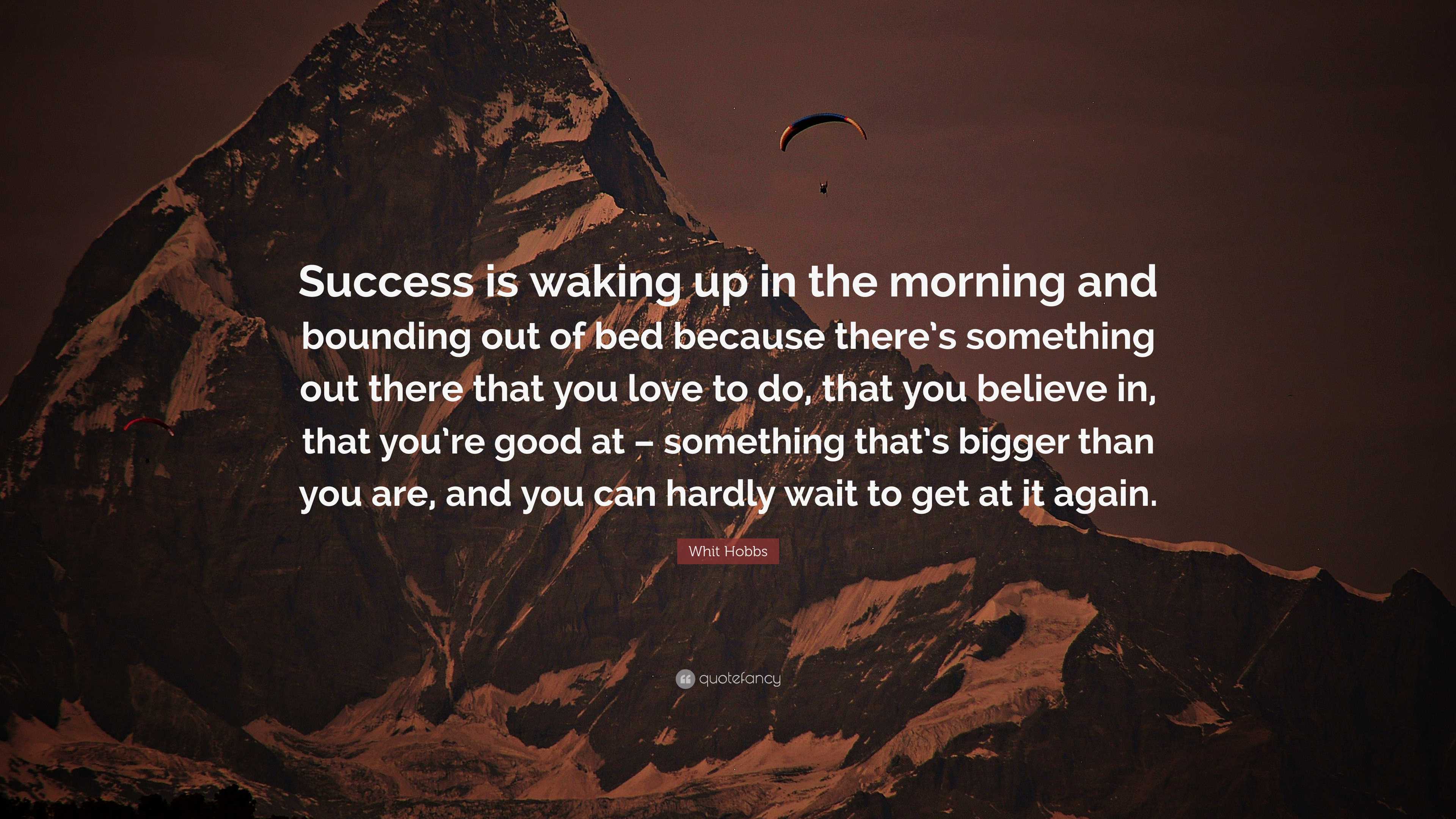 Whit Hobbs Quote: “success Is Waking Up In The Morning And Bounding Out 