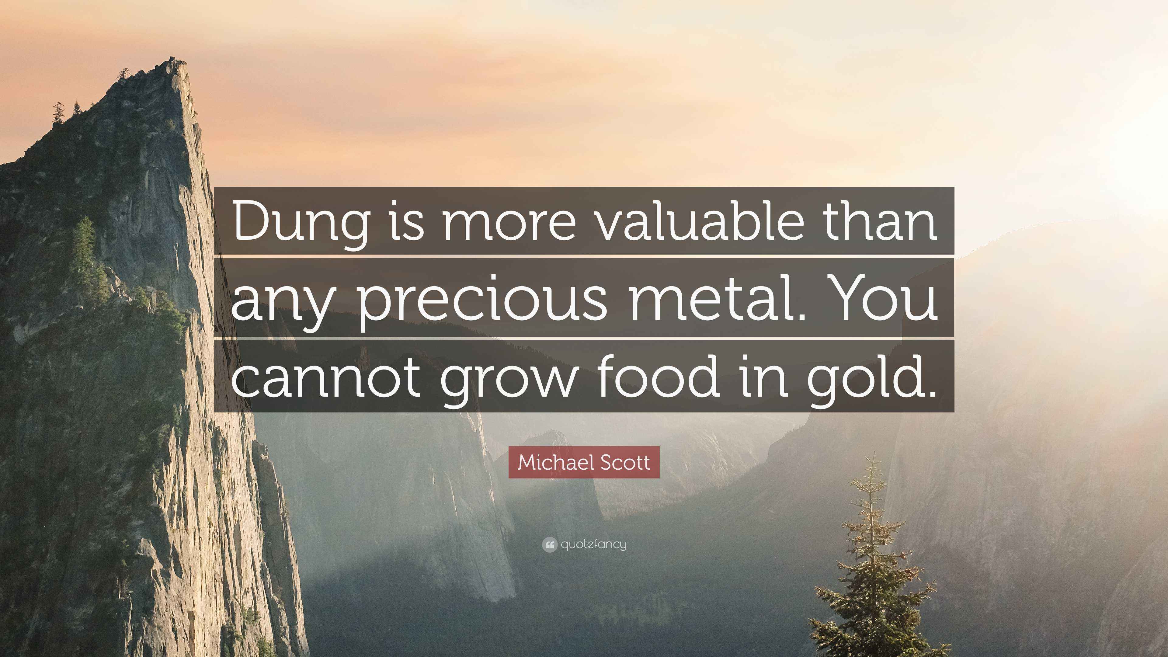 Michael Scott Quote: Dung is more valuable than any precious metal. You  cannot grow food in
