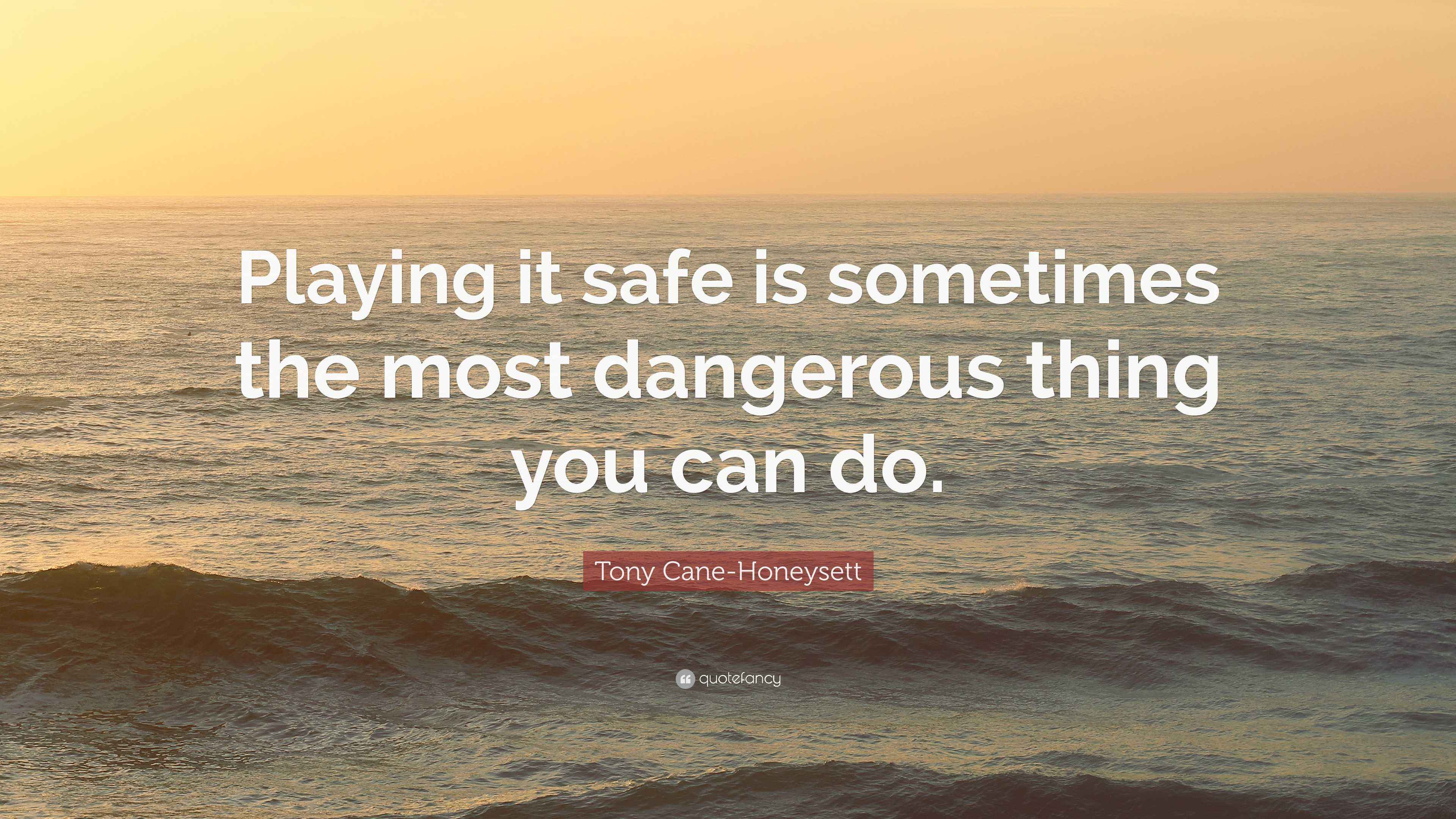 Tony CaneHoneysett Quote “Playing it safe is sometimes the most