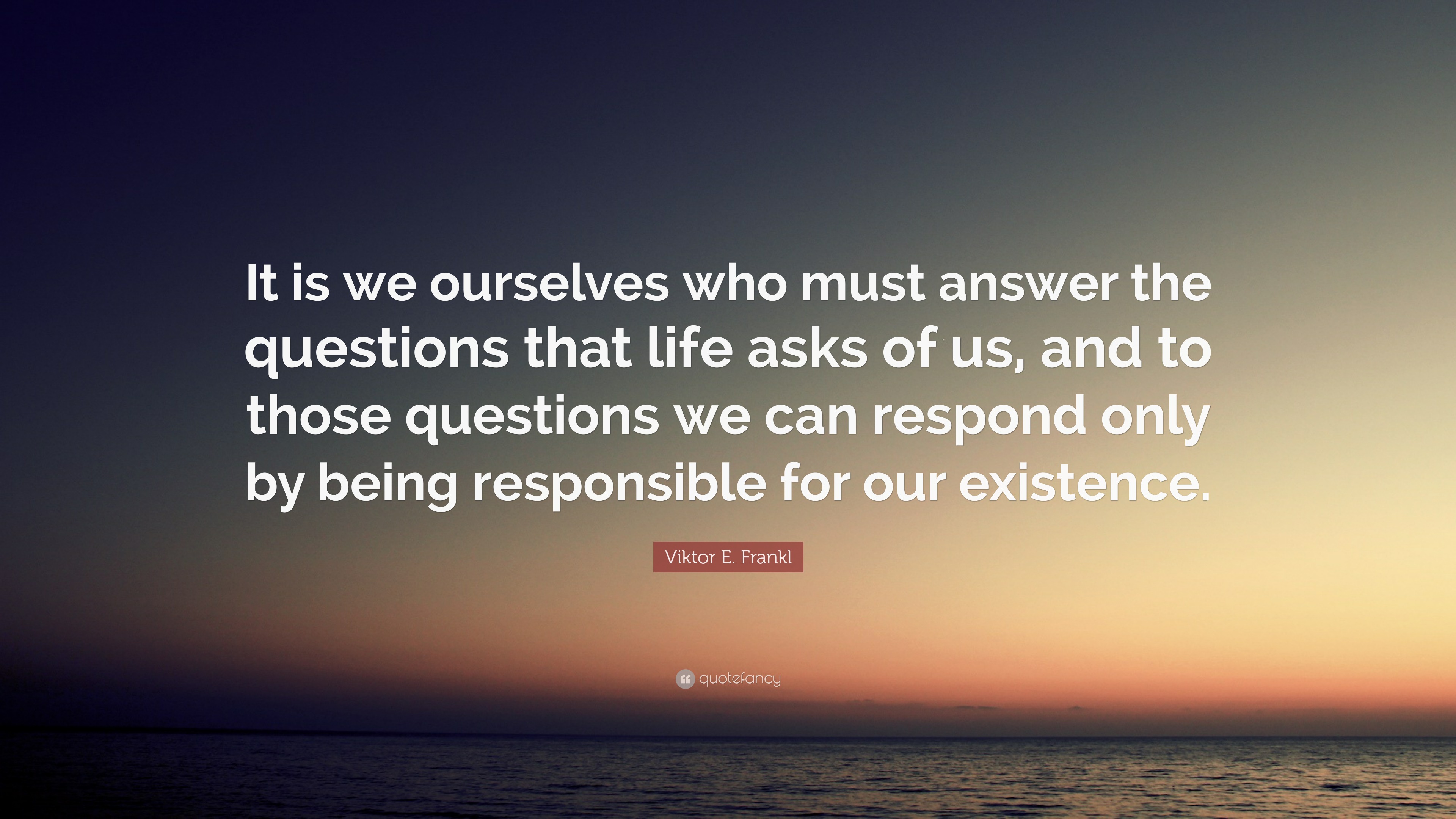 Viktor E. Frankl Quote: “It is we ourselves who must answer the ...