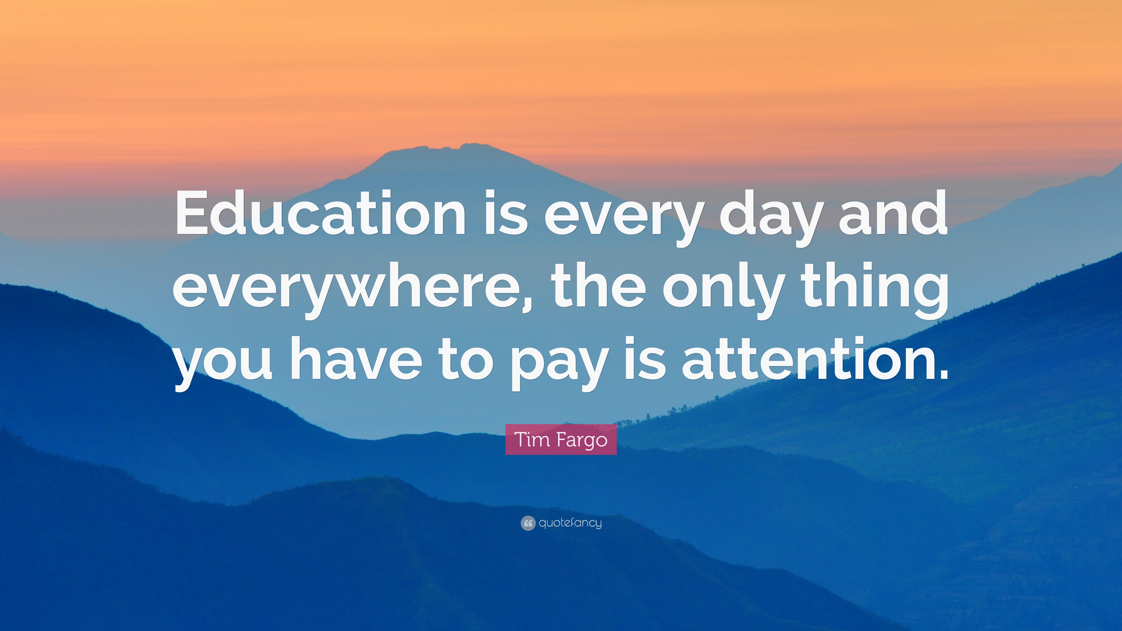 Tim Fargo Quote: “Education is every day and everywhere, the only thing ...