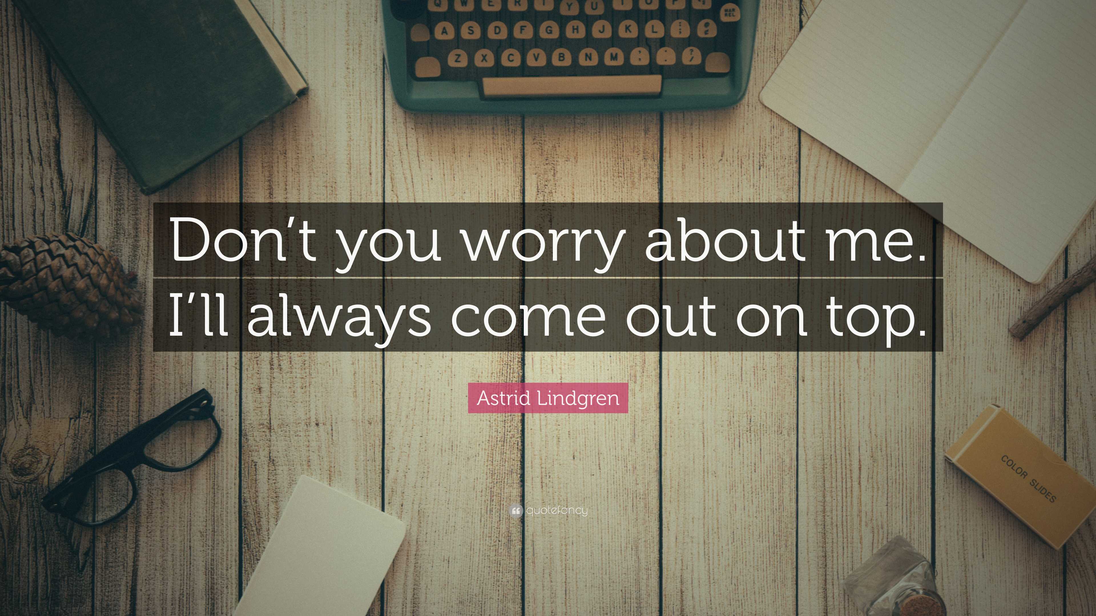 Astrid Lindgren Quote: “Don’t you worry about me. I’ll always come out ...