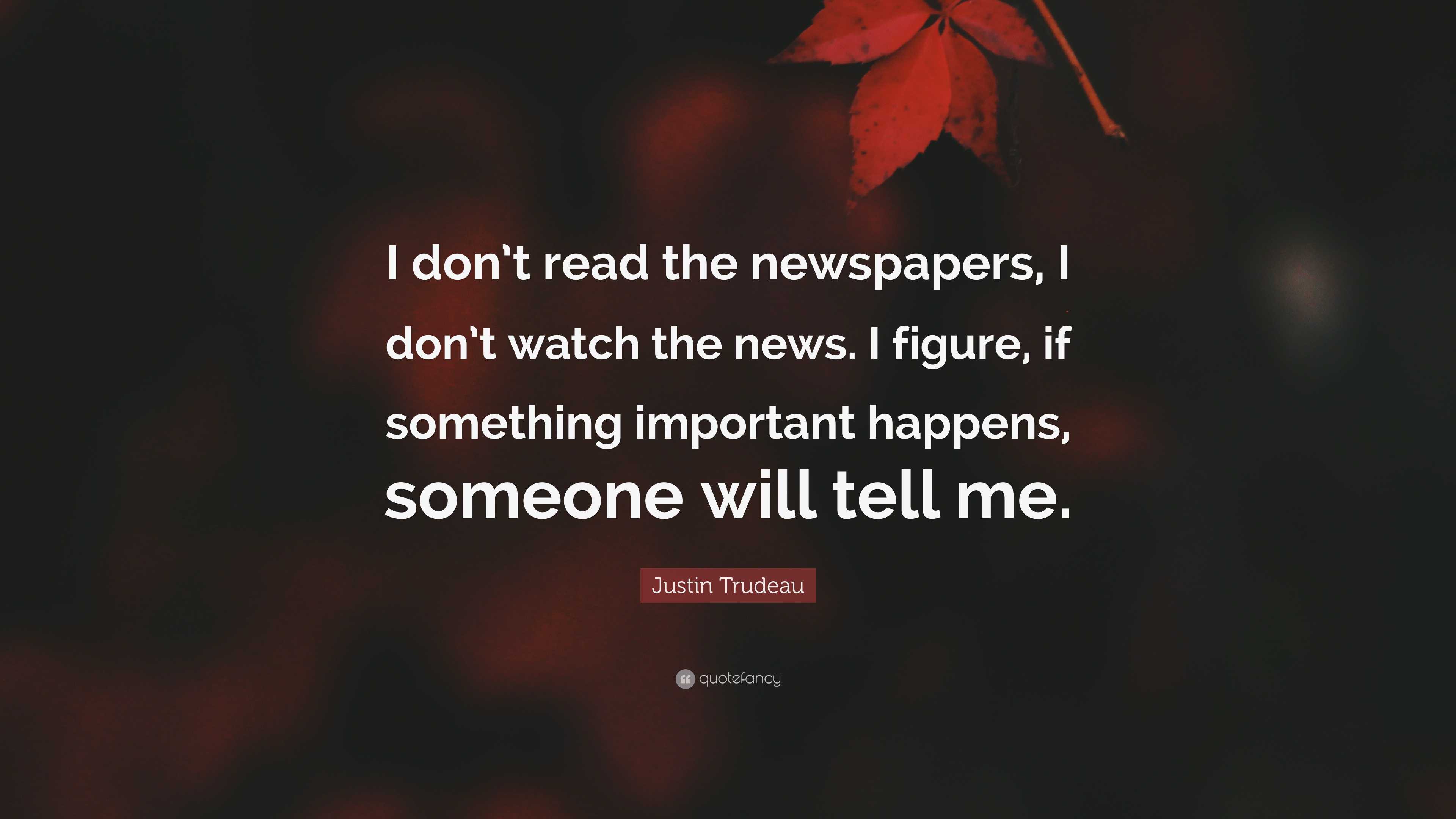 Justin Trudeau Quote: “I don't read the newspapers, I don't watch the news.  I, image size:3840x2160