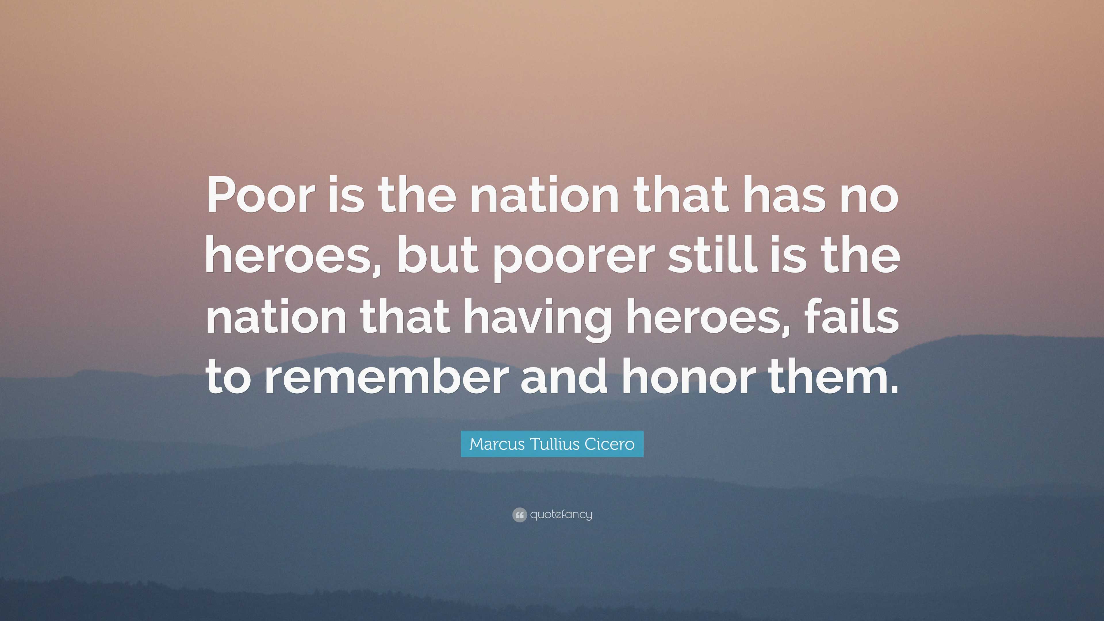 Marcus Tullius Cicero Quote: “Poor is the nation that has no heroes ...