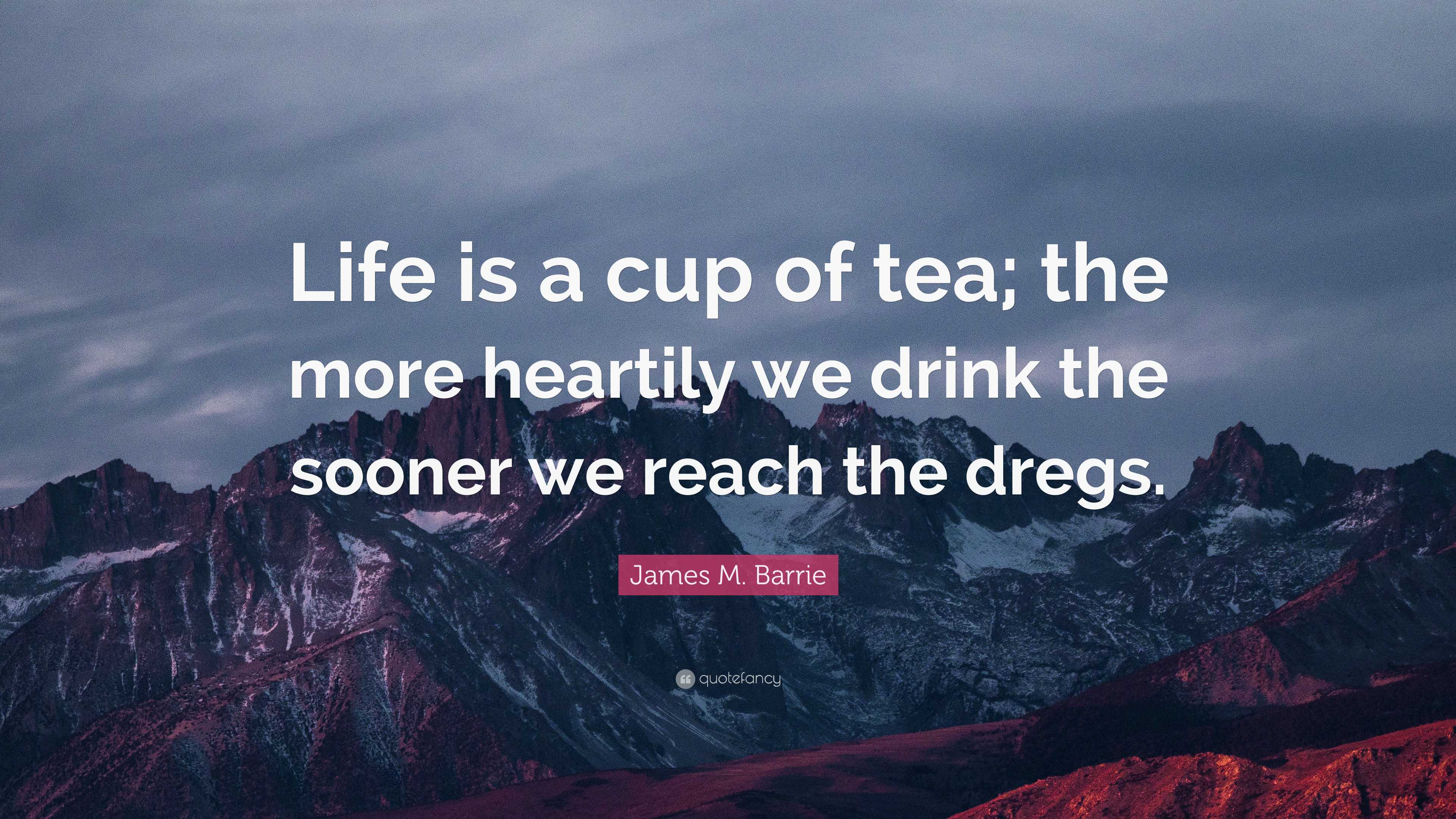 James M. Barrie Quote “Life is a cup of tea; the more heartily we