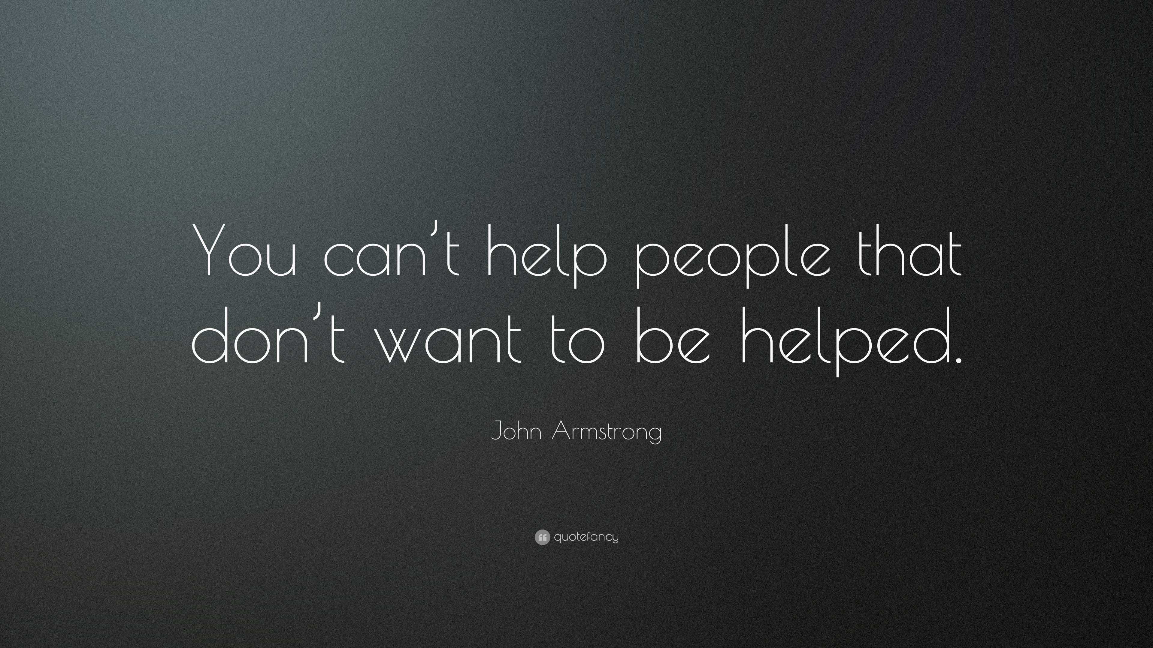 John Armstrong Quote: “You can’t help people that don’t want to be helped.”