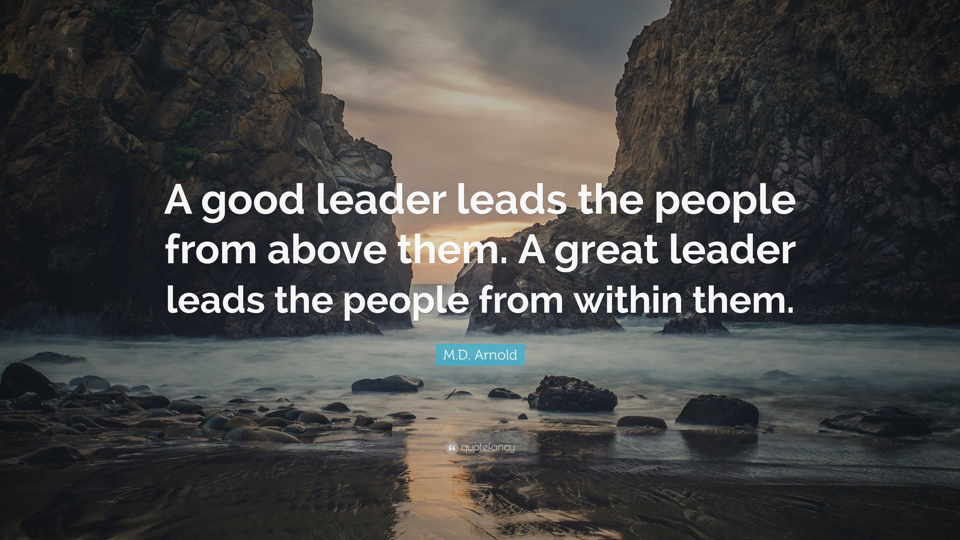 M.D. Arnold Quote: “A good leader leads the people from above them. A ...