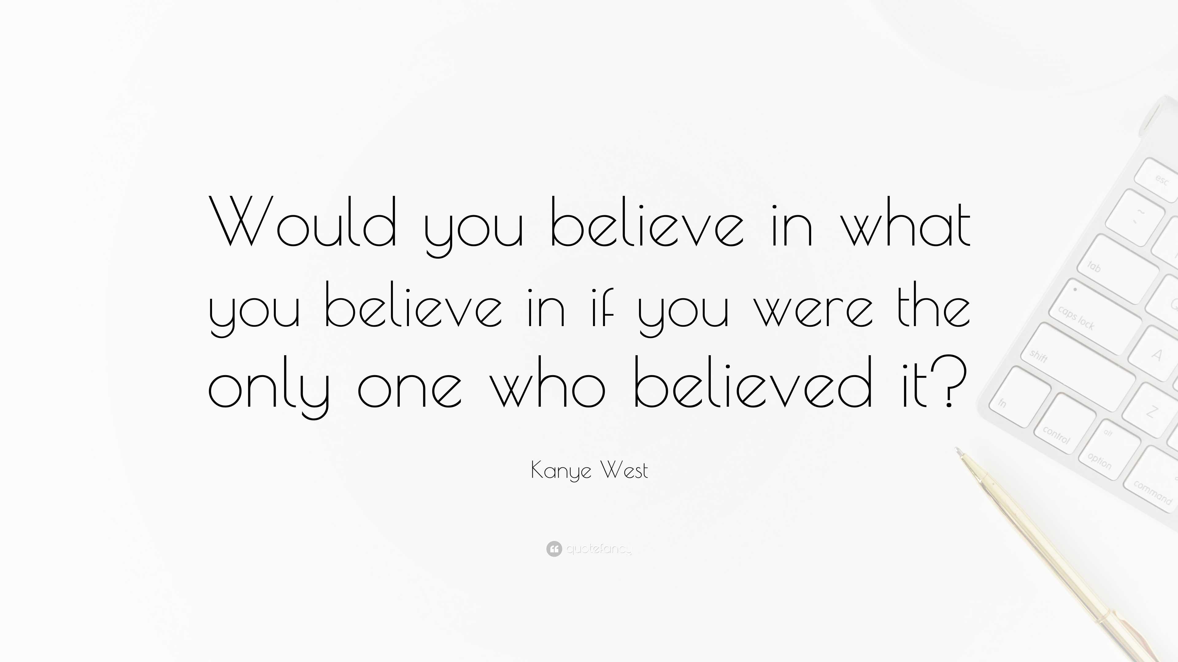 “Would you believe in what you believe in if you were the only one who