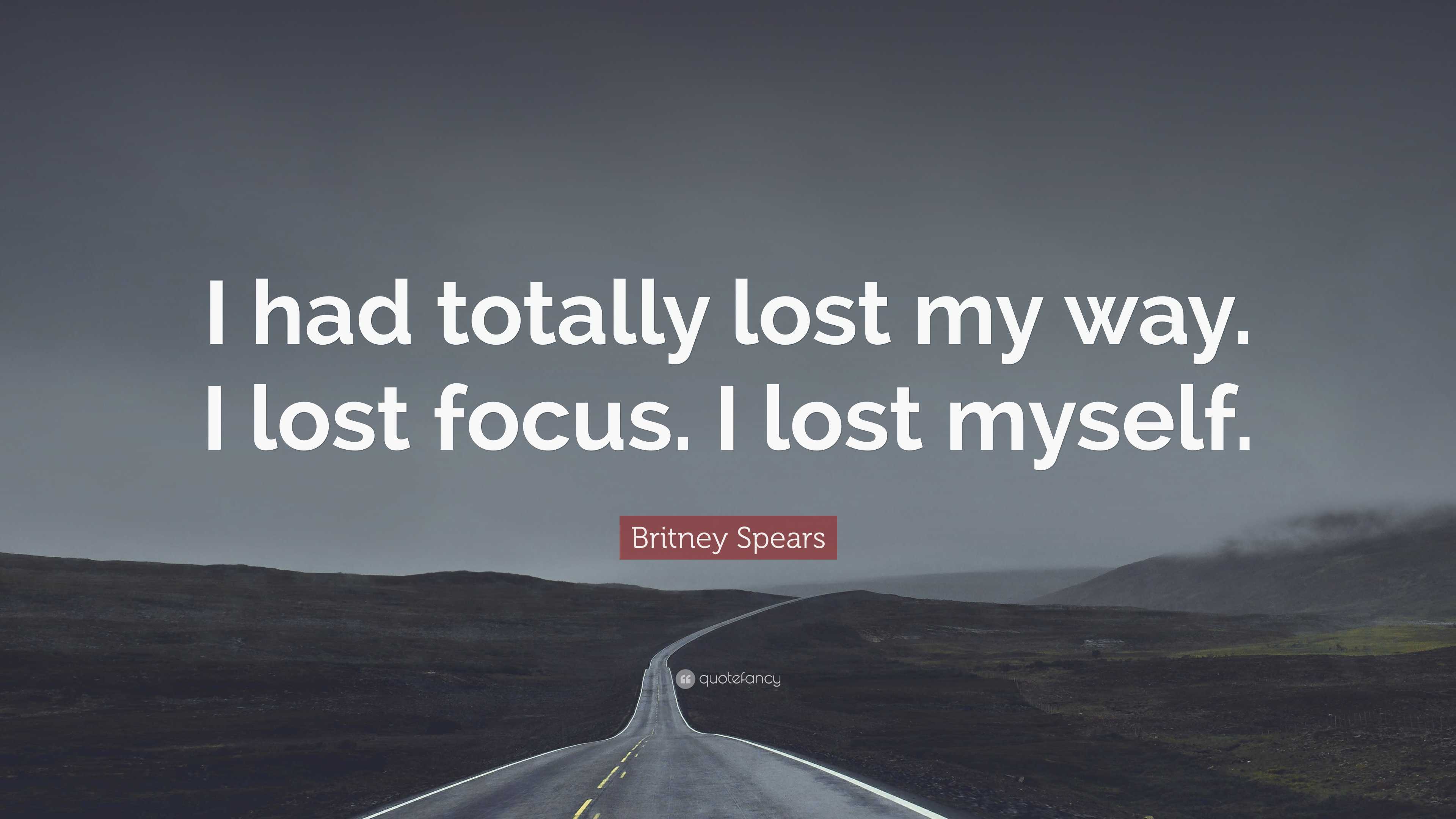 Britney Spears Quote “I had totally lost my way. I lost focus. I lost