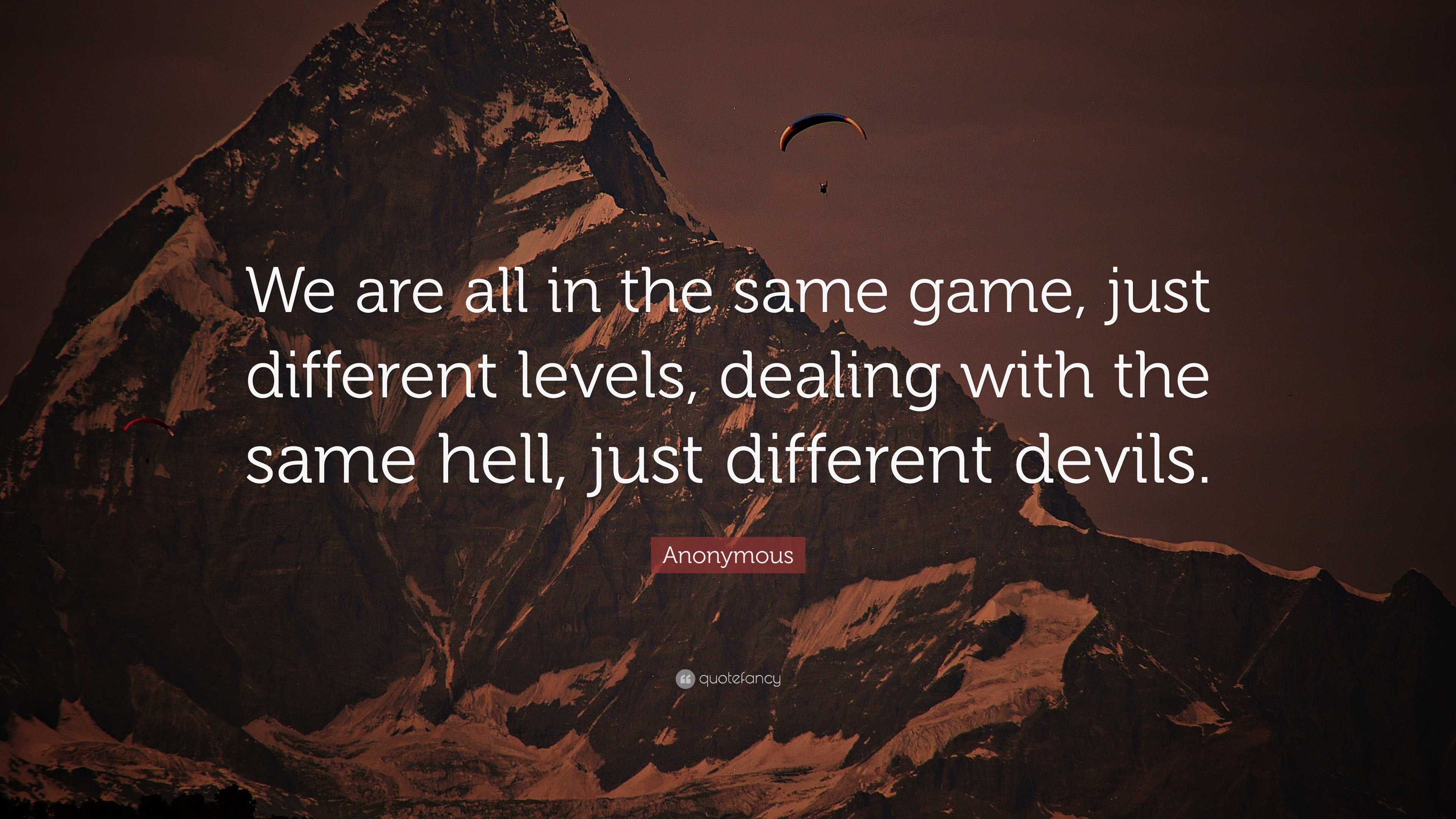 Anonymous Quote: “We are all in the same game, just different levels,  dealing with the same