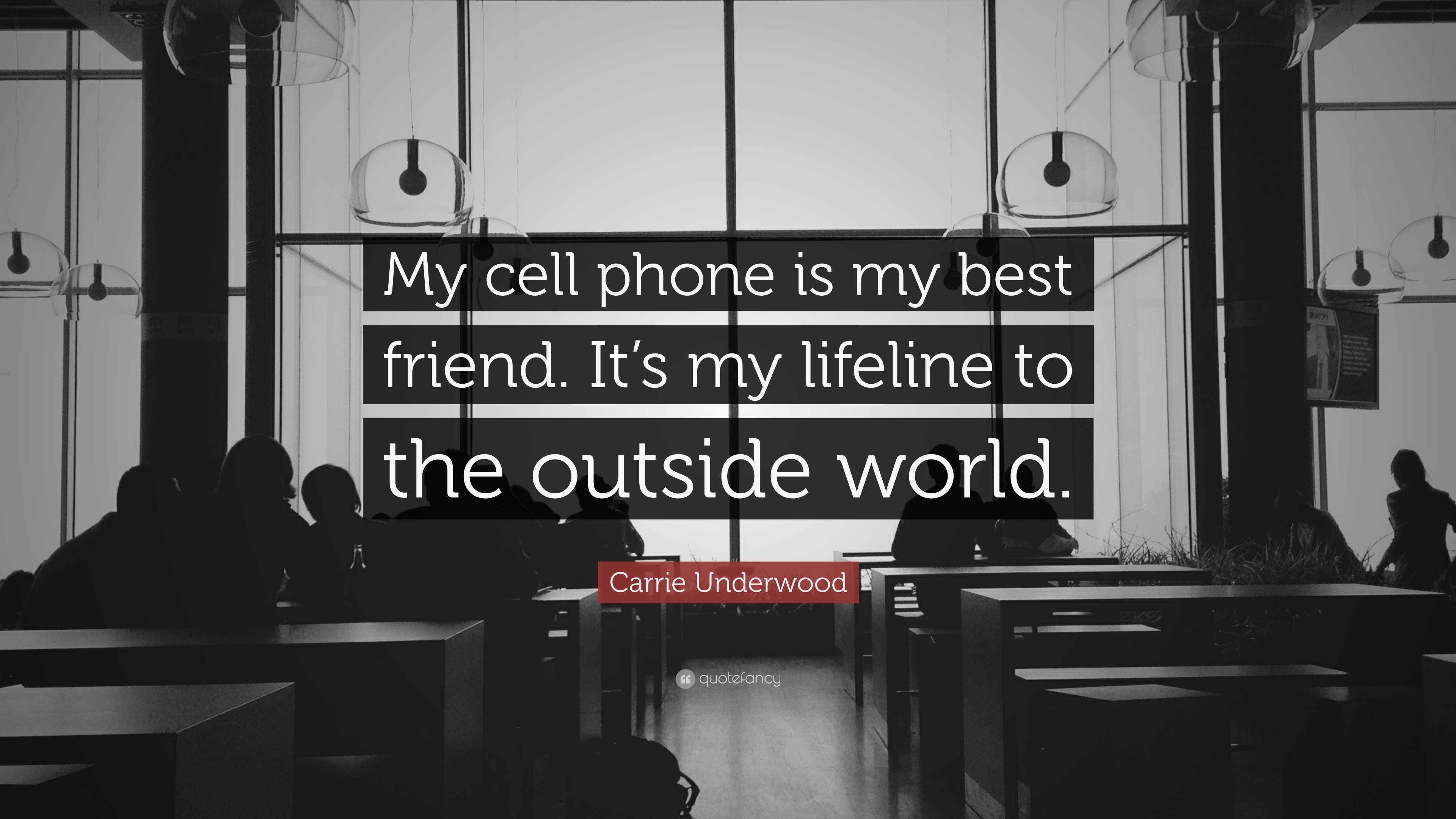 Carrie Underwood Quote “My cell phone is my best friend. It’s my lifeline to the outside world.”