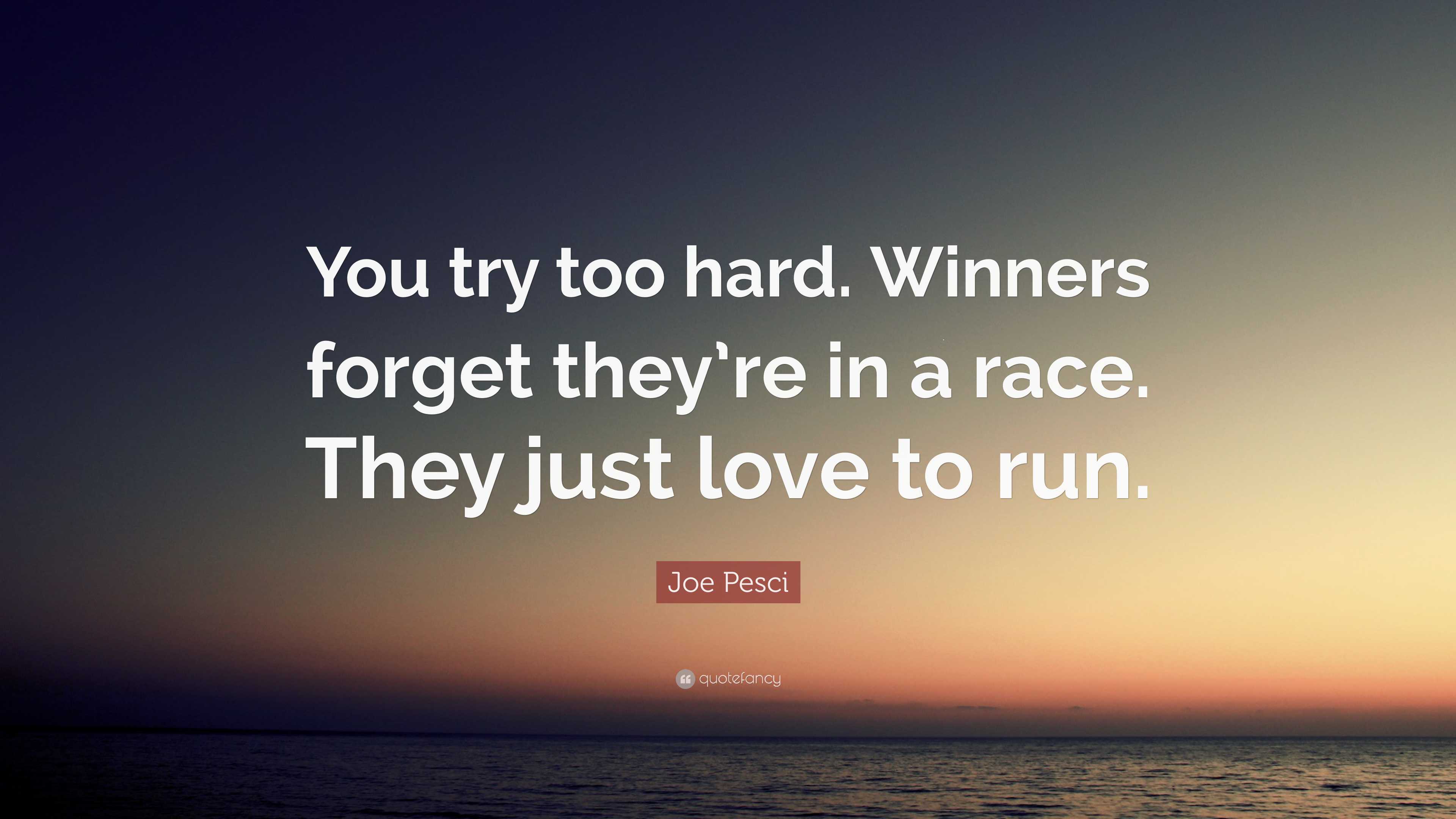 Joe Pesci Quote: “You try too hard. Winners forget they’re in a race ...