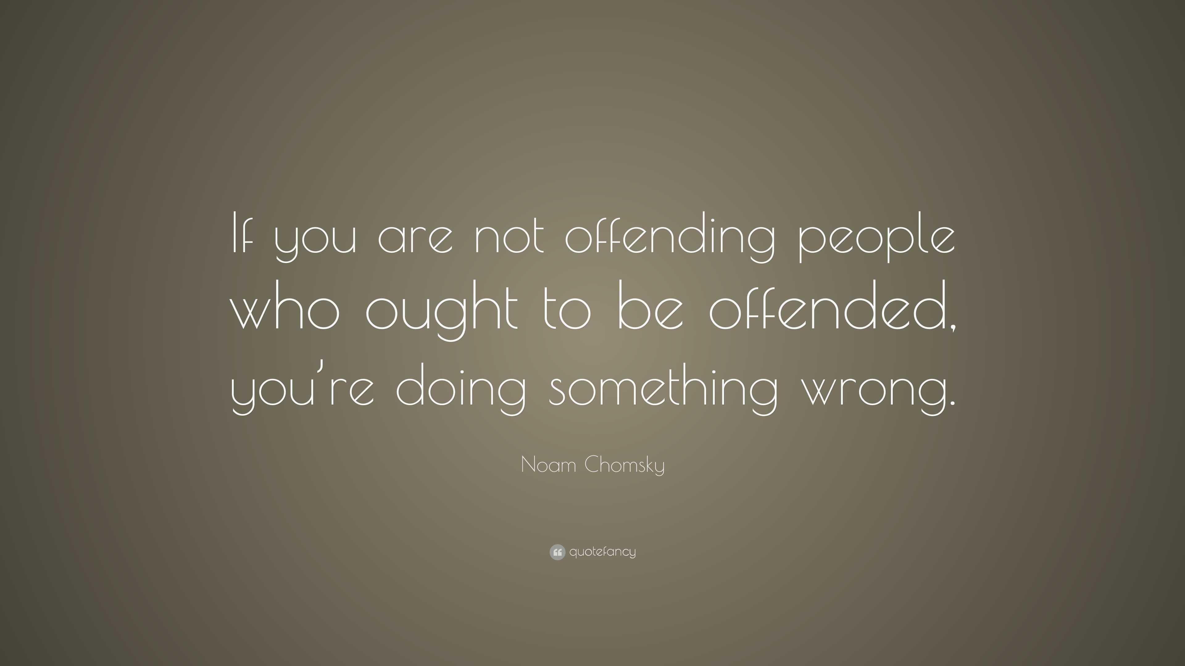 Noam Chomsky Quote “if You Are Not Offending People Who Ought To Be Offended You Re Doing
