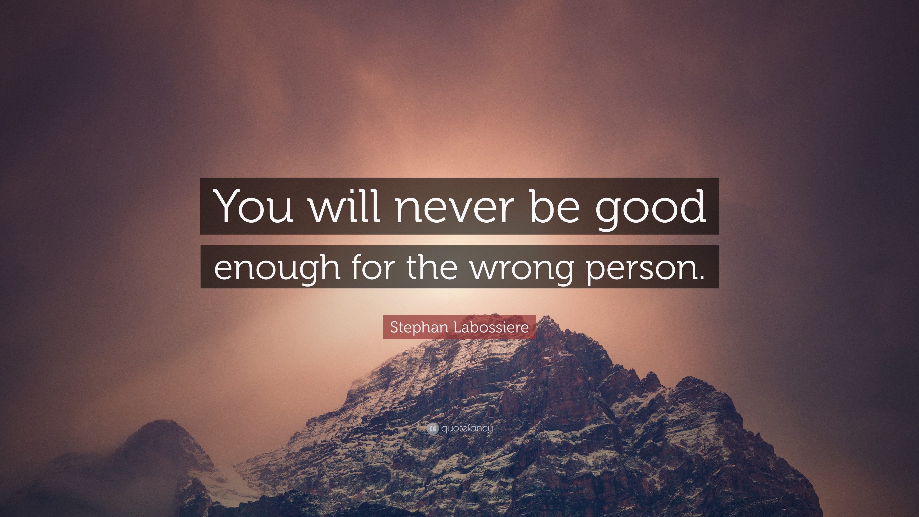Stephan Labossiere Quote: “You will never be good enough for the wrong ...