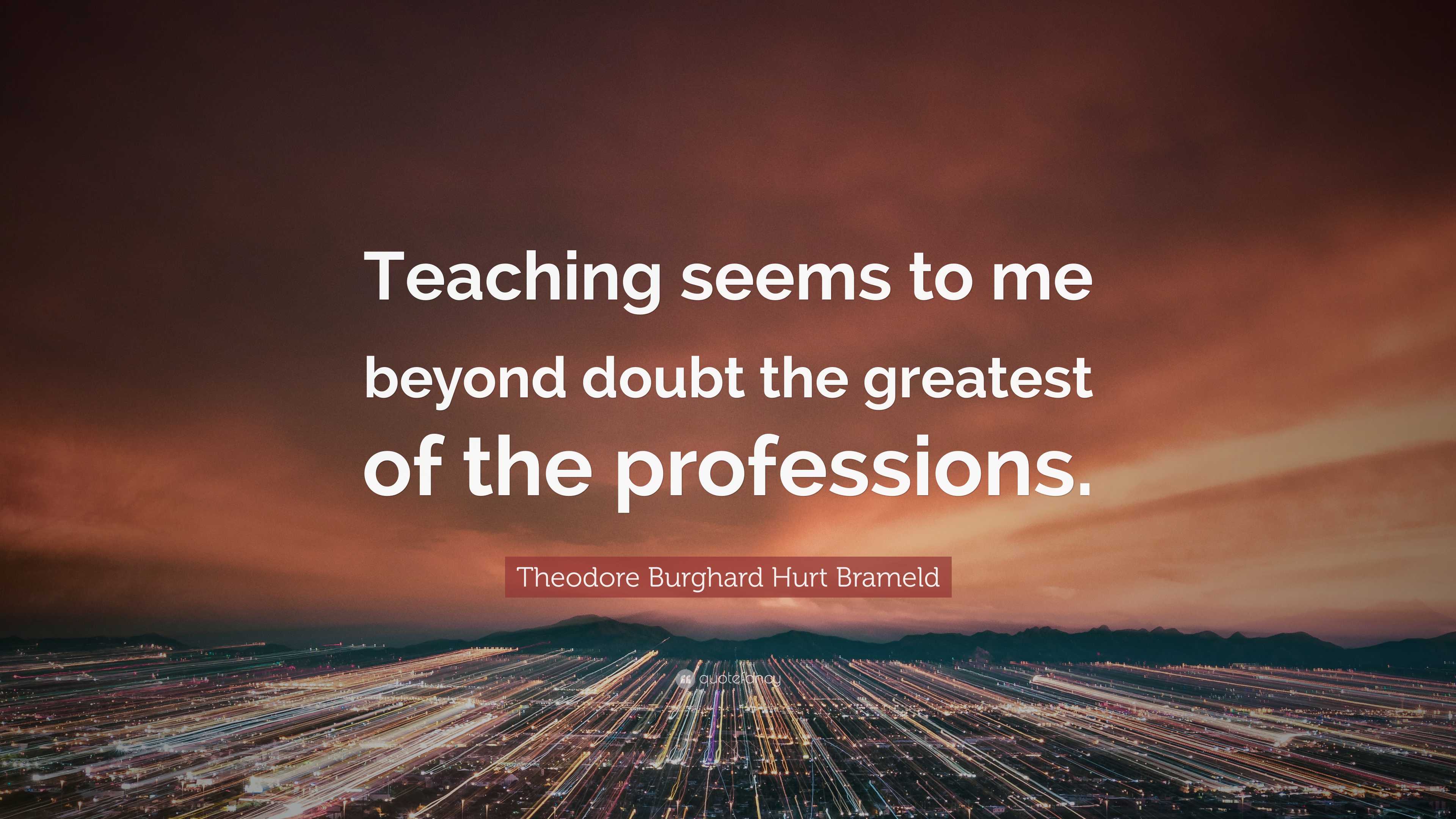 Theodore Burghard Hurt Brameld Quote: “Teaching seems to me beyond ...