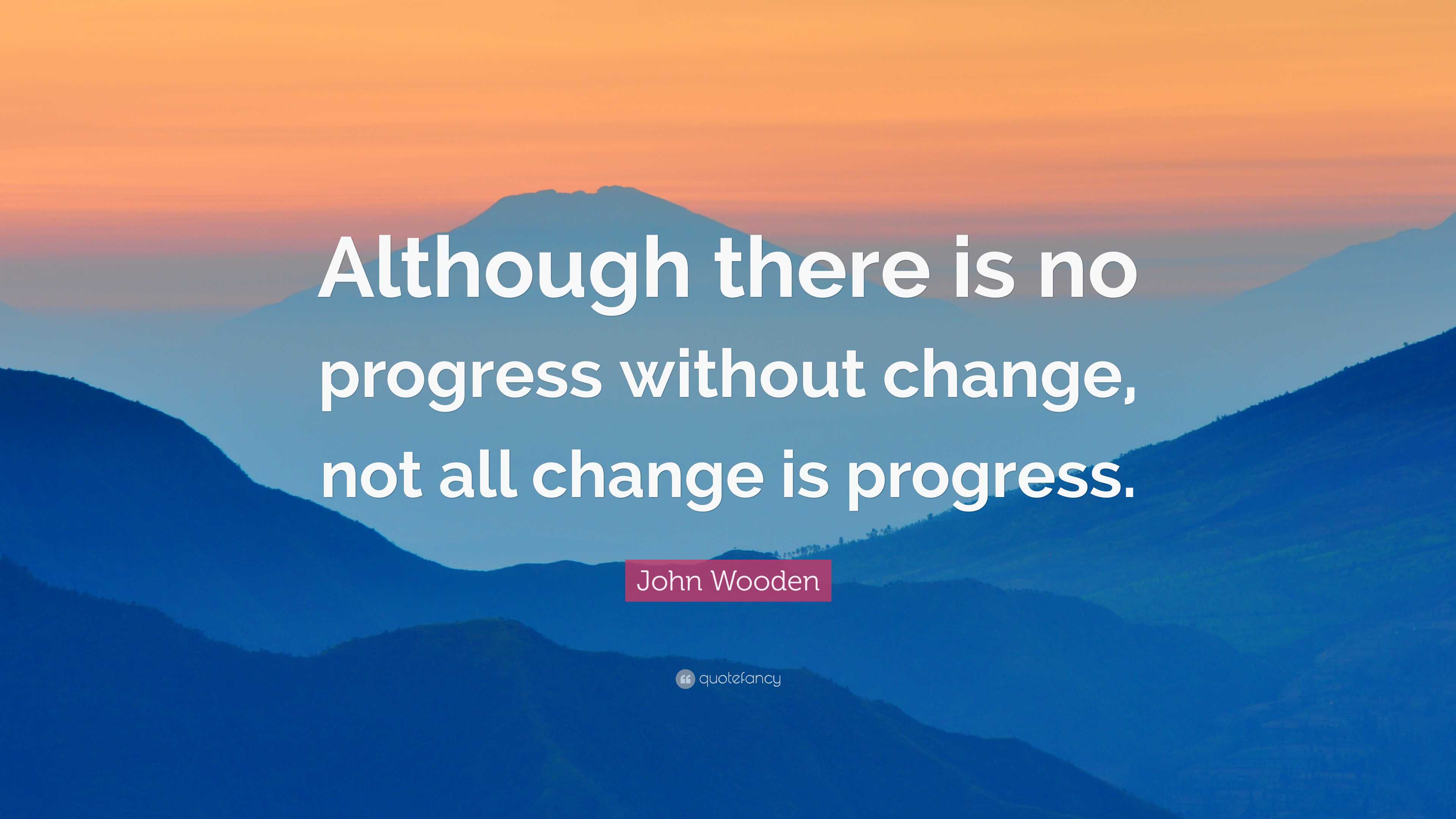 John Wooden Quote: “Although there is no progress without change, not ...