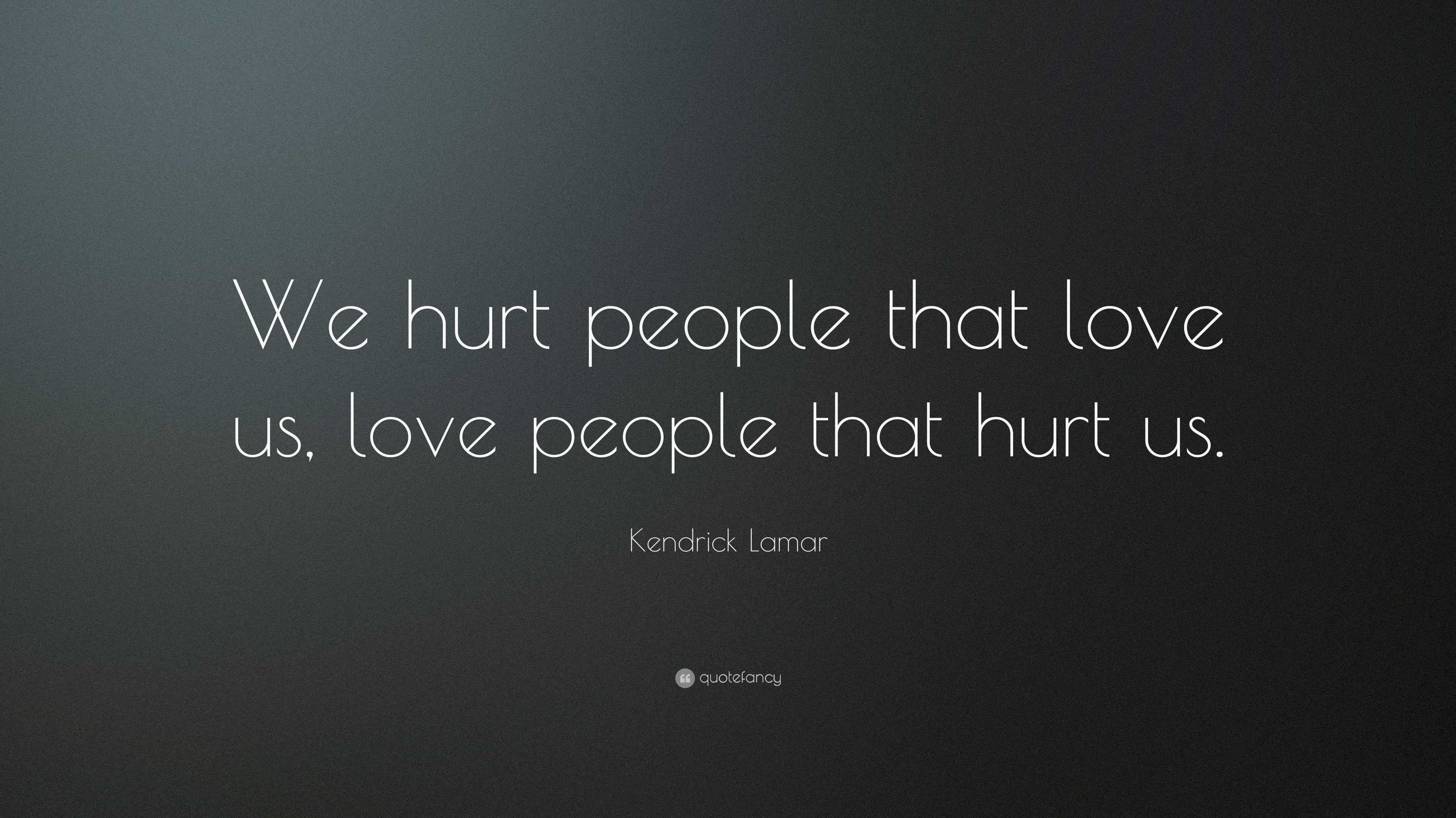 Hurt Problem Quote Kendrick Lamar Quote: “We hurt people that love us, love people that ...