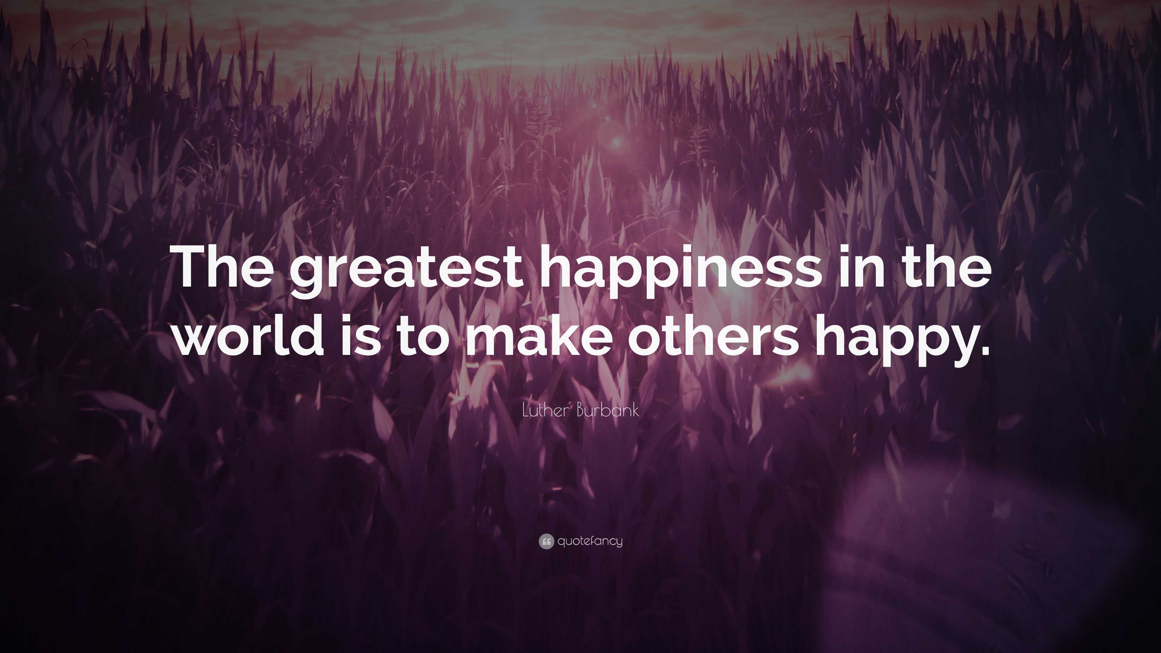 Luther Burbank Quote: “The greatest happiness in the world is to make  others happy.”