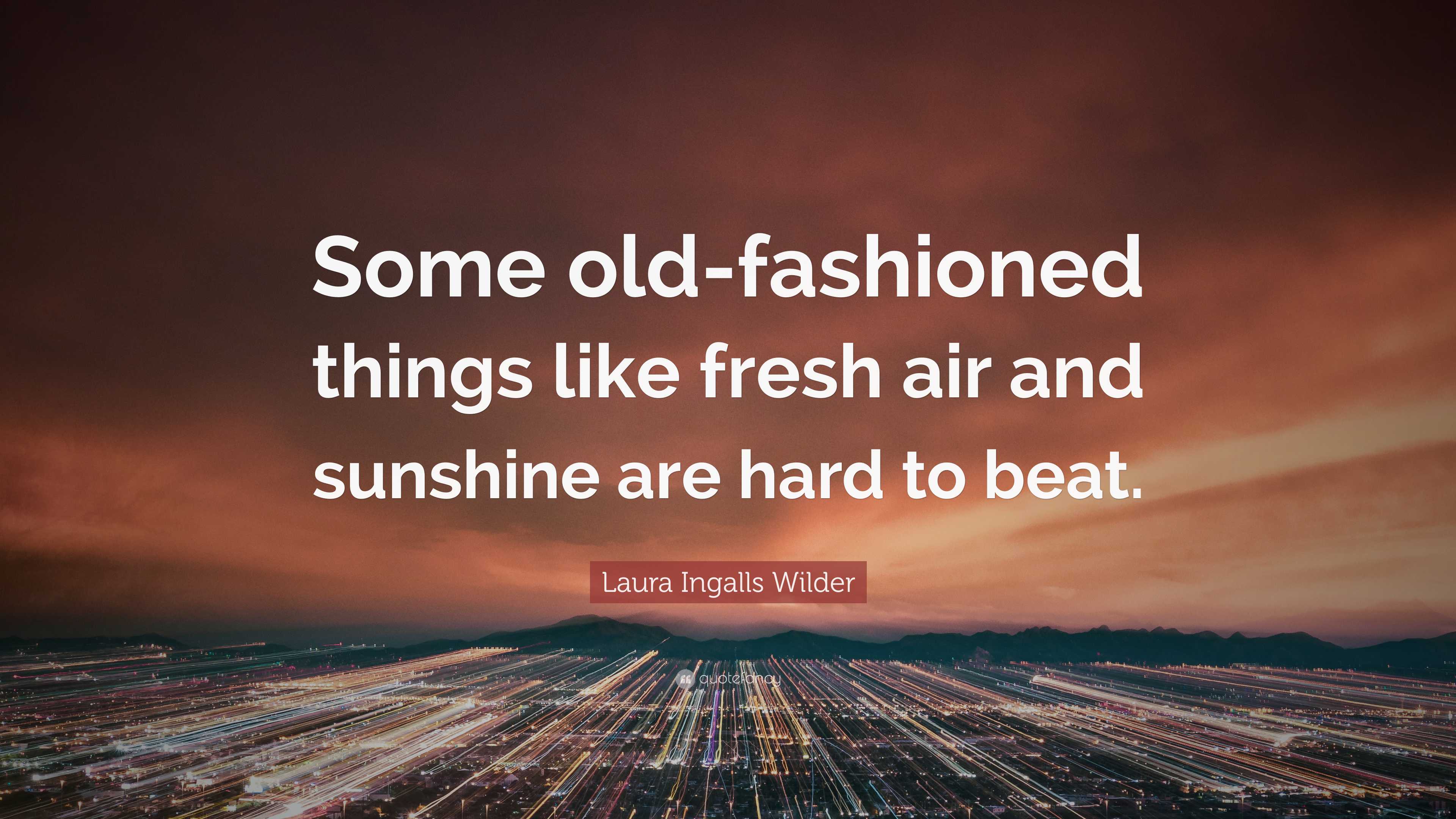 Some old fashioned things like fresh air & sunshine are hard to